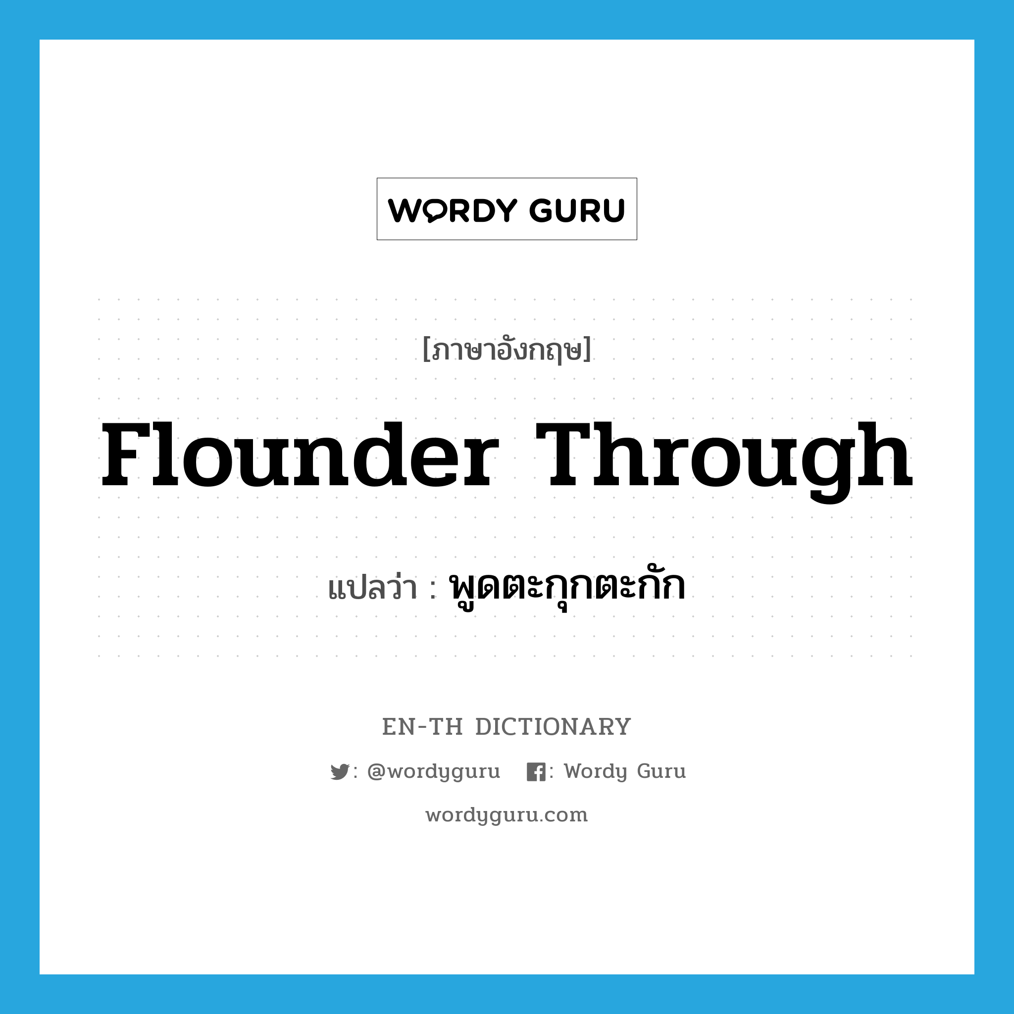 flounder through แปลว่า?, คำศัพท์ภาษาอังกฤษ flounder through แปลว่า พูดตะกุกตะกัก ประเภท PHRV หมวด PHRV