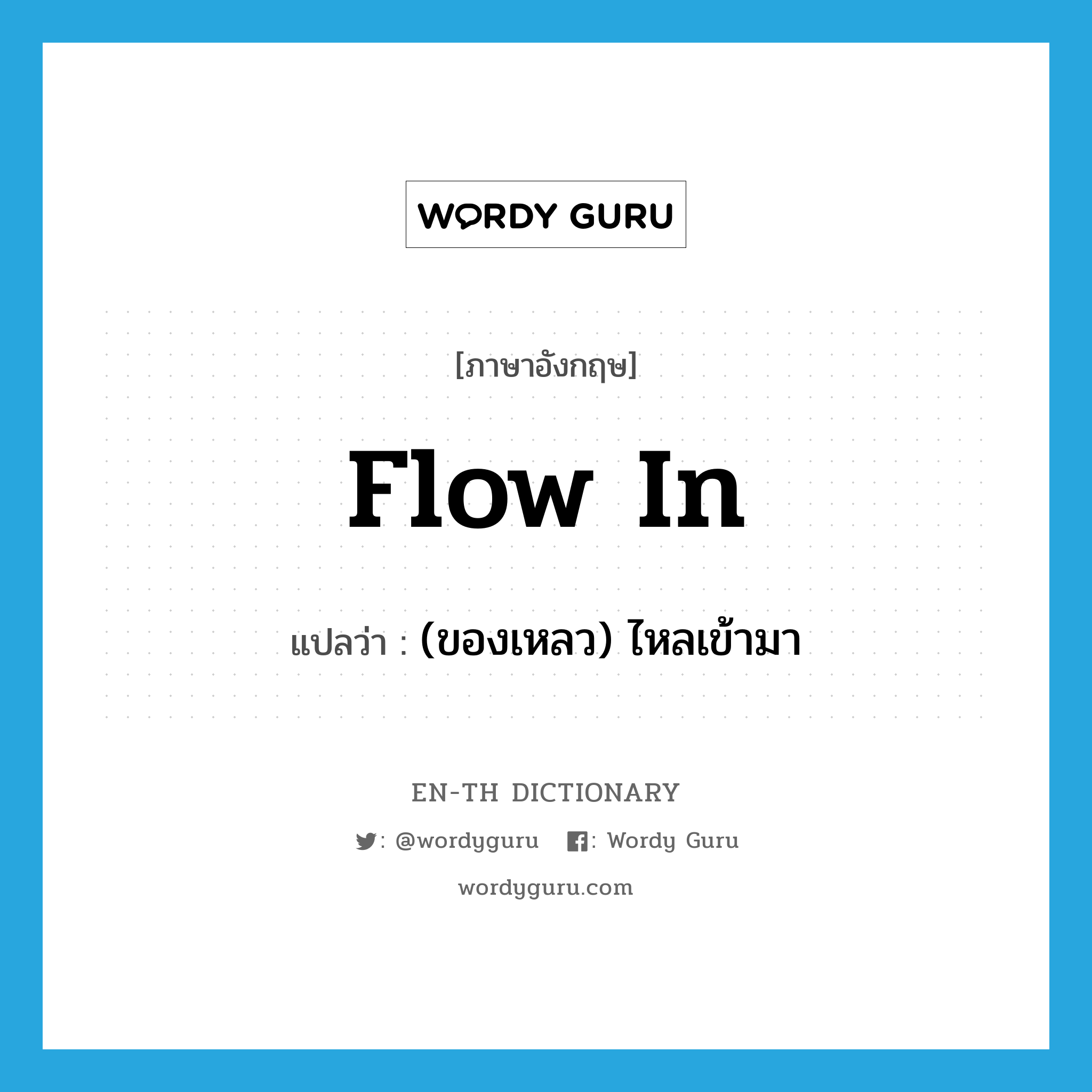 flow in แปลว่า?, คำศัพท์ภาษาอังกฤษ flow in แปลว่า (ของเหลว) ไหลเข้ามา ประเภท PHRV หมวด PHRV