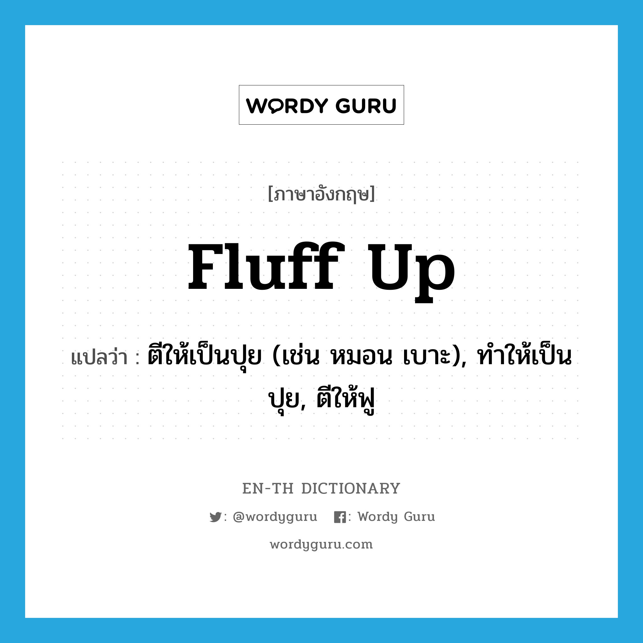 fluff up แปลว่า?, คำศัพท์ภาษาอังกฤษ fluff up แปลว่า ตีให้เป็นปุย (เช่น หมอน เบาะ), ทำให้เป็นปุย, ตีให้ฟู ประเภท PHRV หมวด PHRV