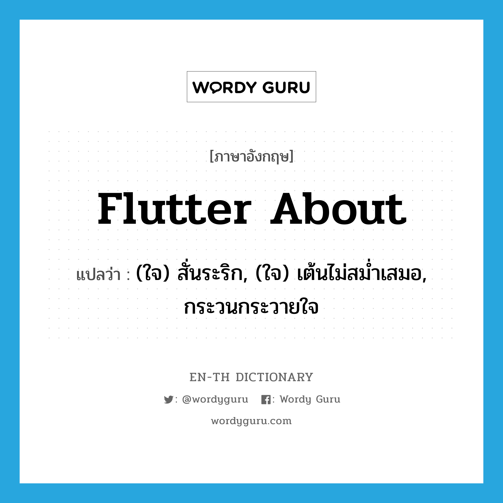 flutter about แปลว่า?, คำศัพท์ภาษาอังกฤษ flutter about แปลว่า (ใจ) สั่นระริก, (ใจ) เต้นไม่สม่ำเสมอ, กระวนกระวายใจ ประเภท PHRV หมวด PHRV