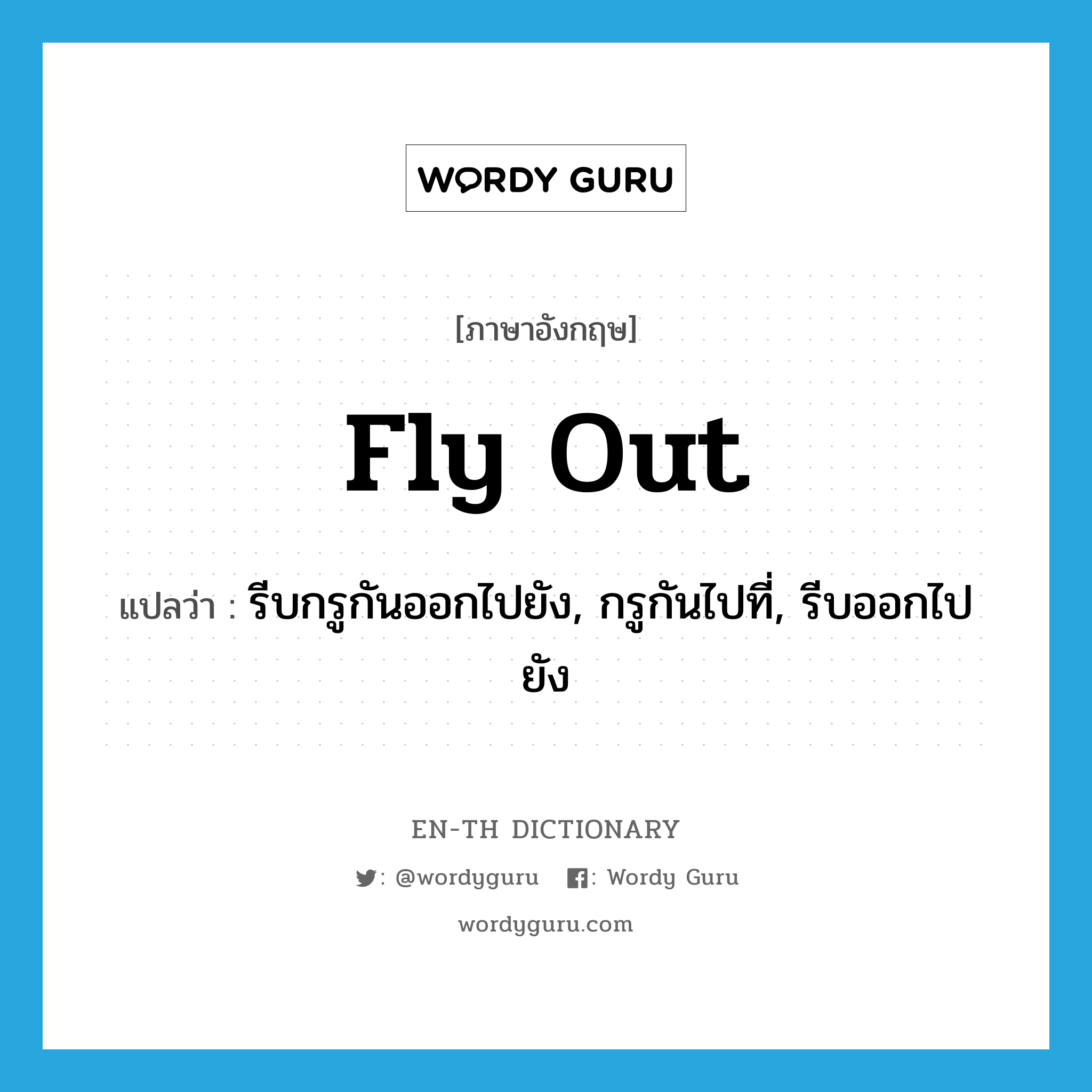 fly out แปลว่า?, คำศัพท์ภาษาอังกฤษ fly out แปลว่า รีบกรูกันออกไปยัง, กรูกันไปที่, รีบออกไปยัง ประเภท PHRV หมวด PHRV