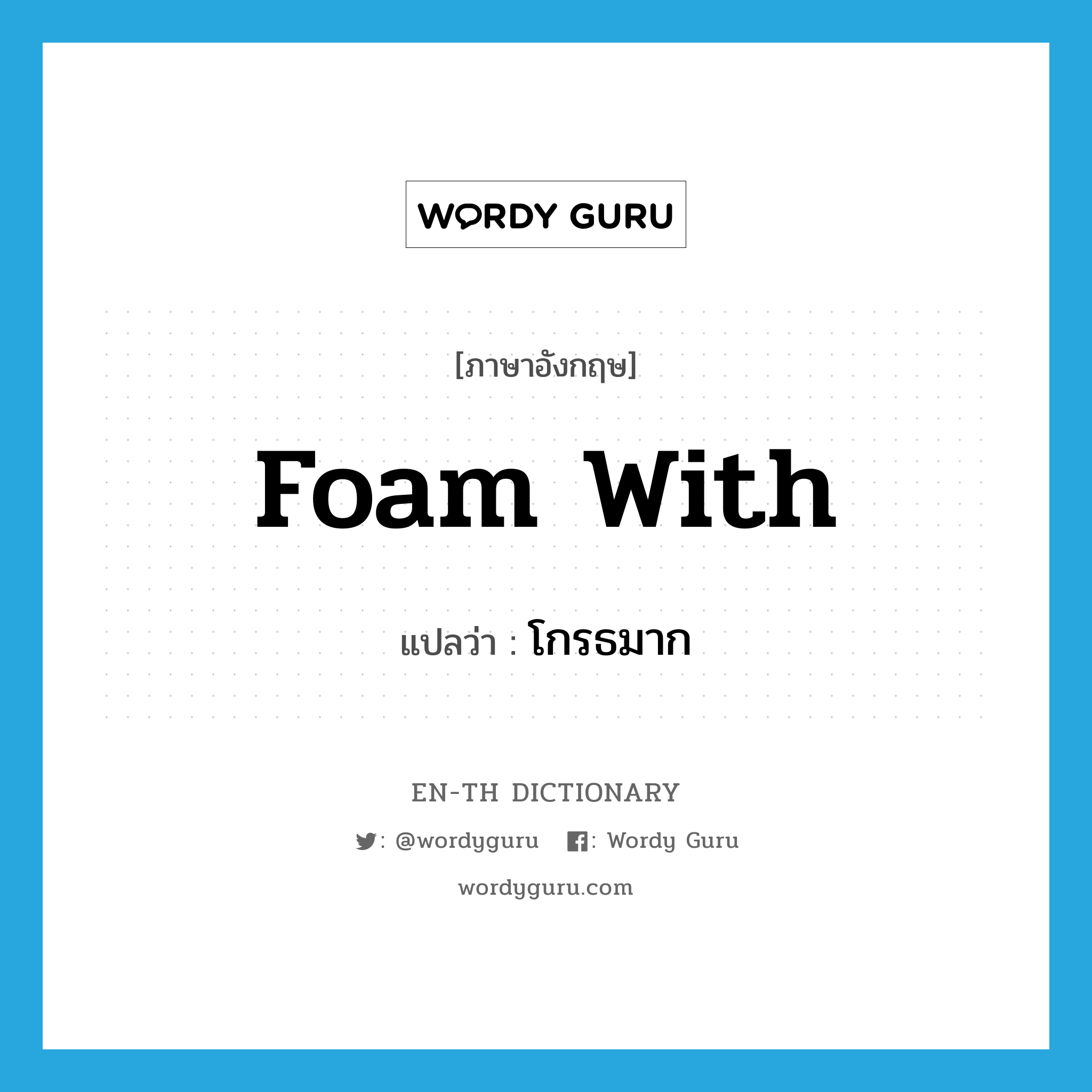 foam with แปลว่า?, คำศัพท์ภาษาอังกฤษ foam with แปลว่า โกรธมาก ประเภท PHRV หมวด PHRV