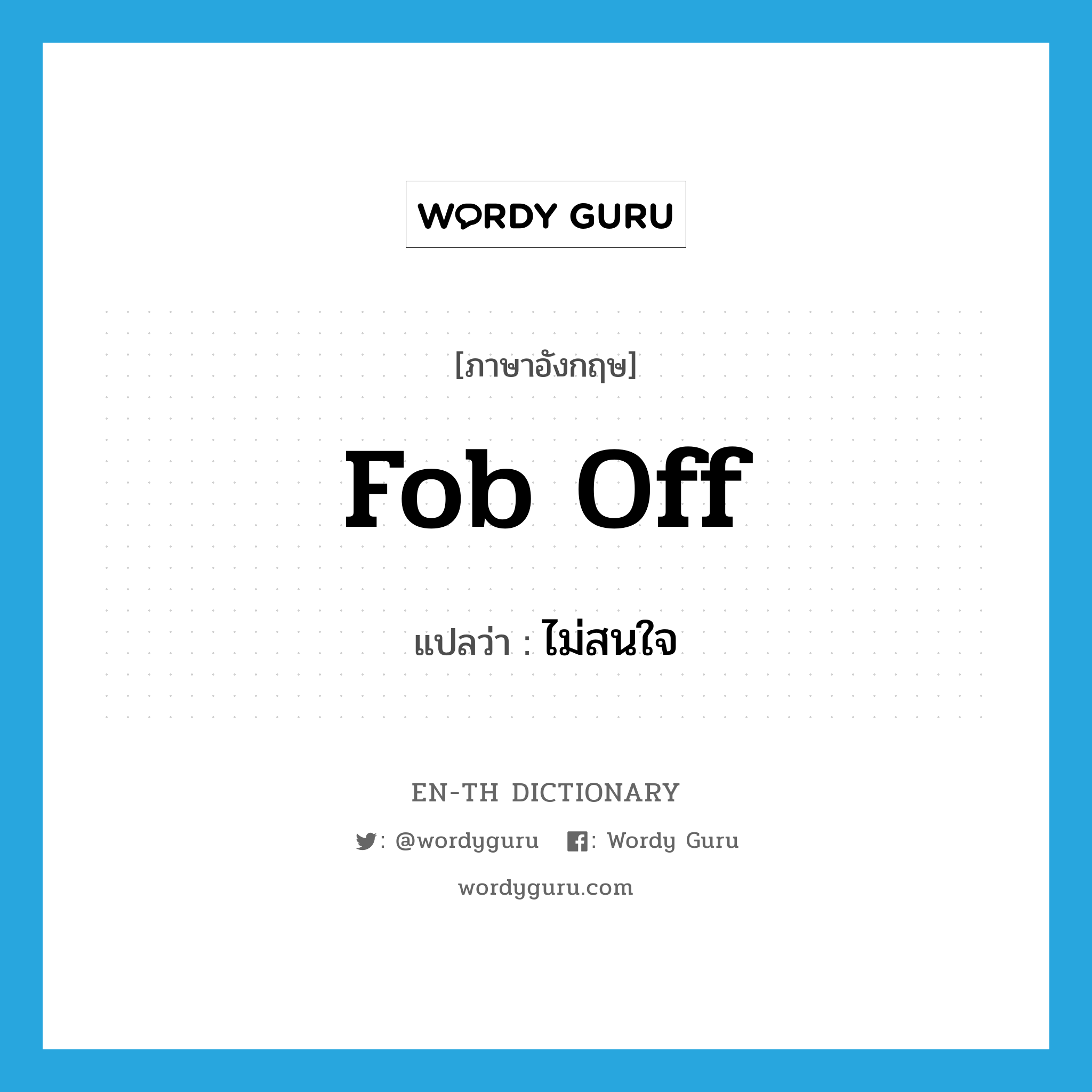 fob off แปลว่า?, คำศัพท์ภาษาอังกฤษ fob off แปลว่า ไม่สนใจ ประเภท PHRV หมวด PHRV