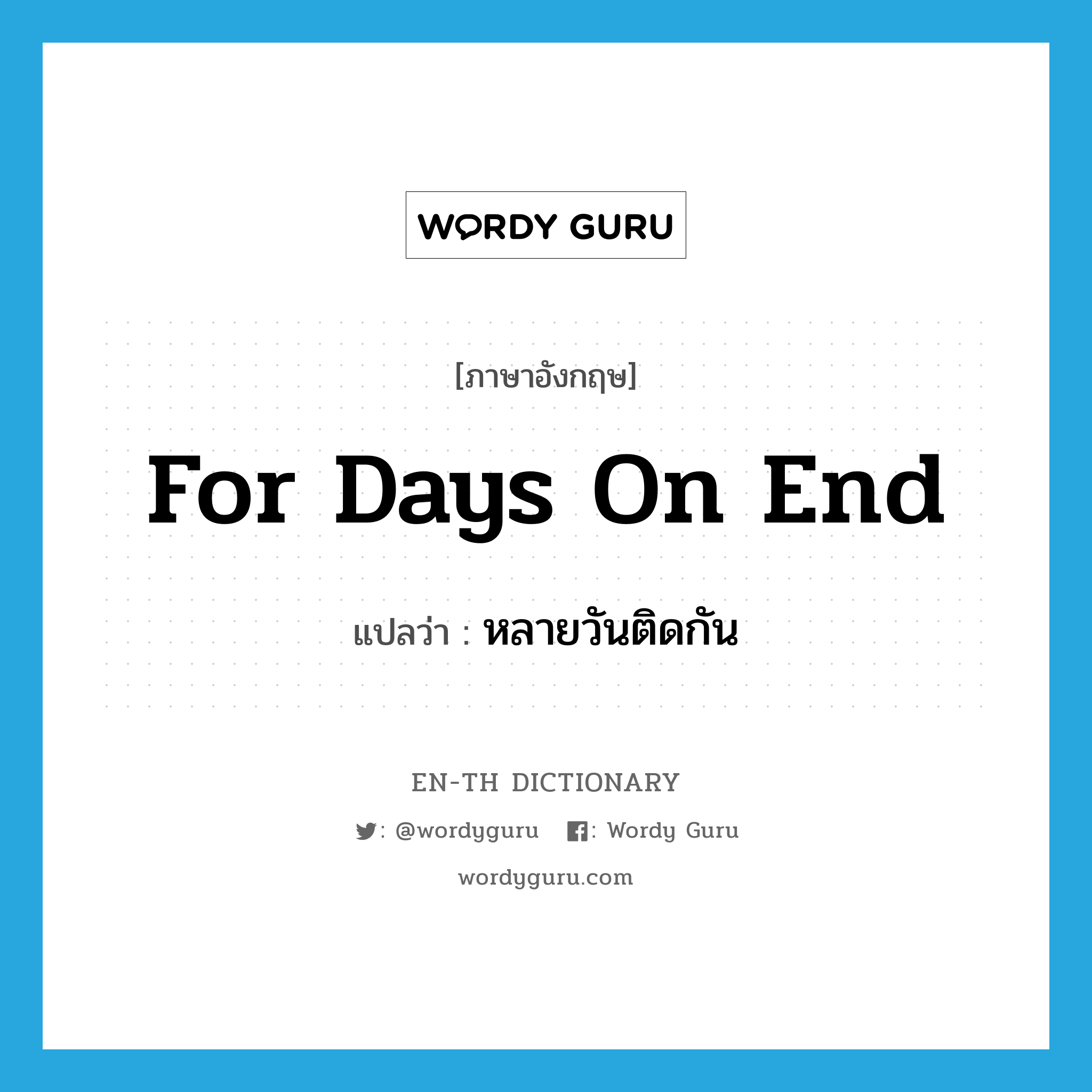 for days on end แปลว่า?, คำศัพท์ภาษาอังกฤษ for days on end แปลว่า หลายวันติดกัน ประเภท IDM หมวด IDM