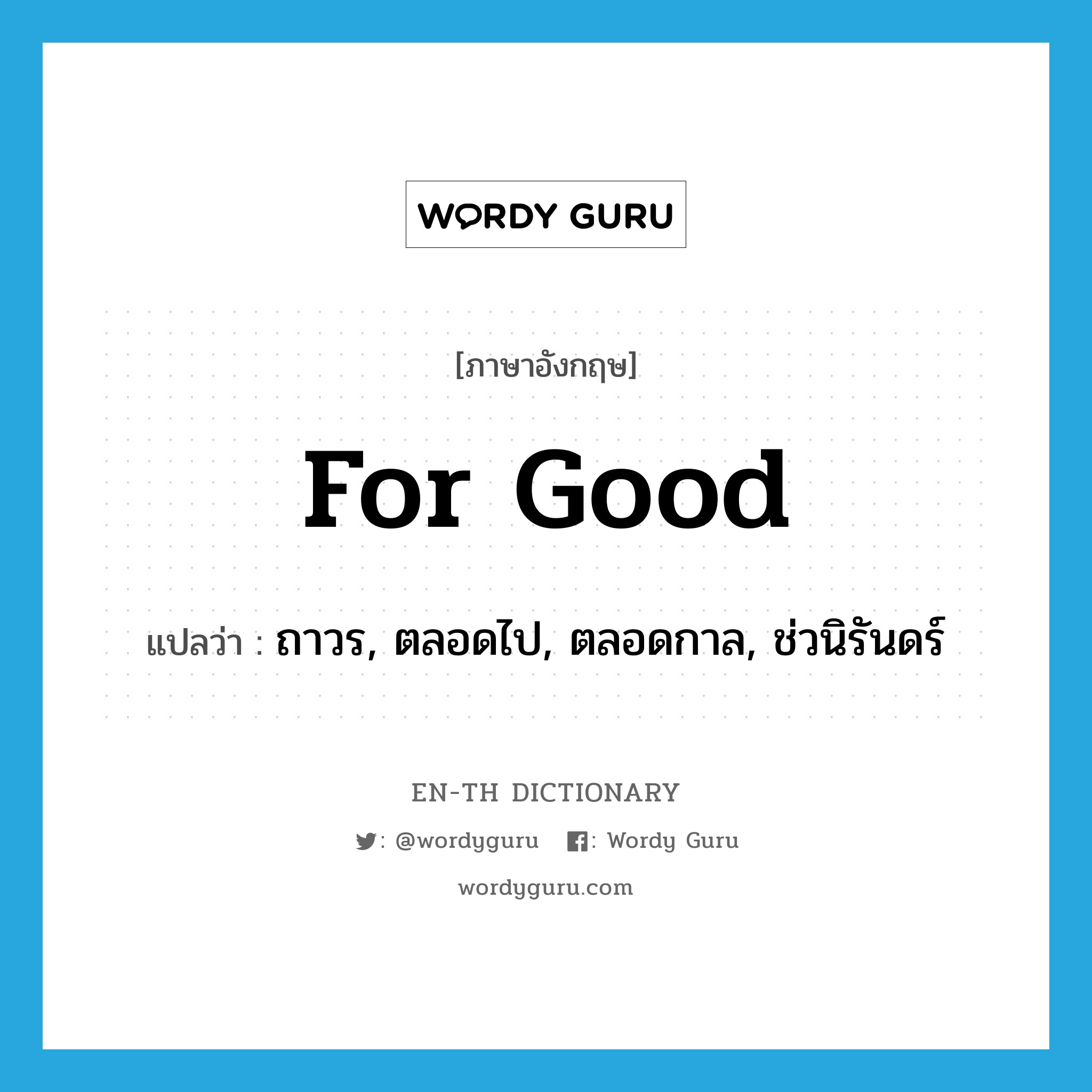 for good แปลว่า?, คำศัพท์ภาษาอังกฤษ for good แปลว่า ถาวร, ตลอดไป, ตลอดกาล, ช่วนิรันดร์ ประเภท IDM หมวด IDM