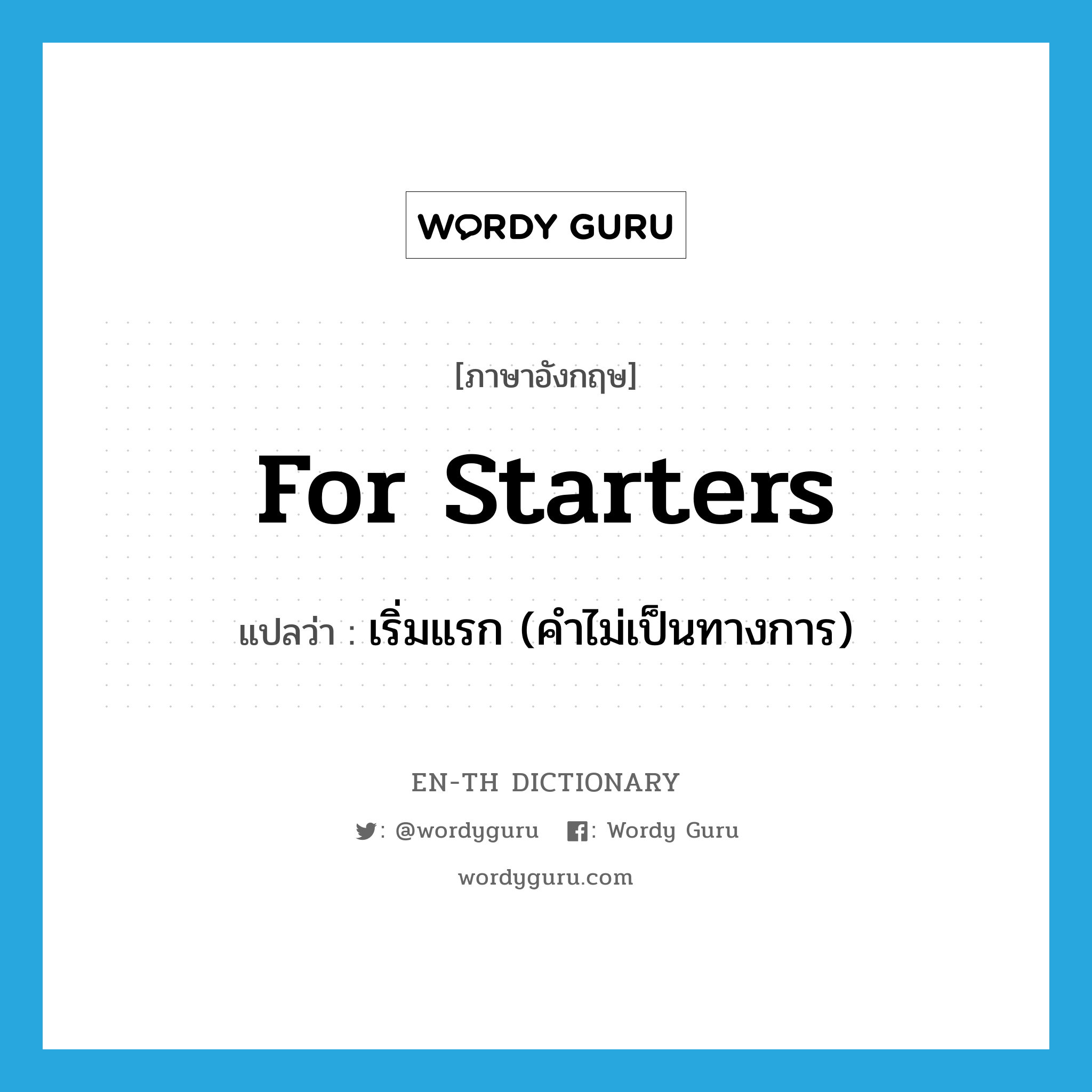 for starters แปลว่า?, คำศัพท์ภาษาอังกฤษ for starters แปลว่า เริ่มแรก (คำไม่เป็นทางการ) ประเภท IDM หมวด IDM