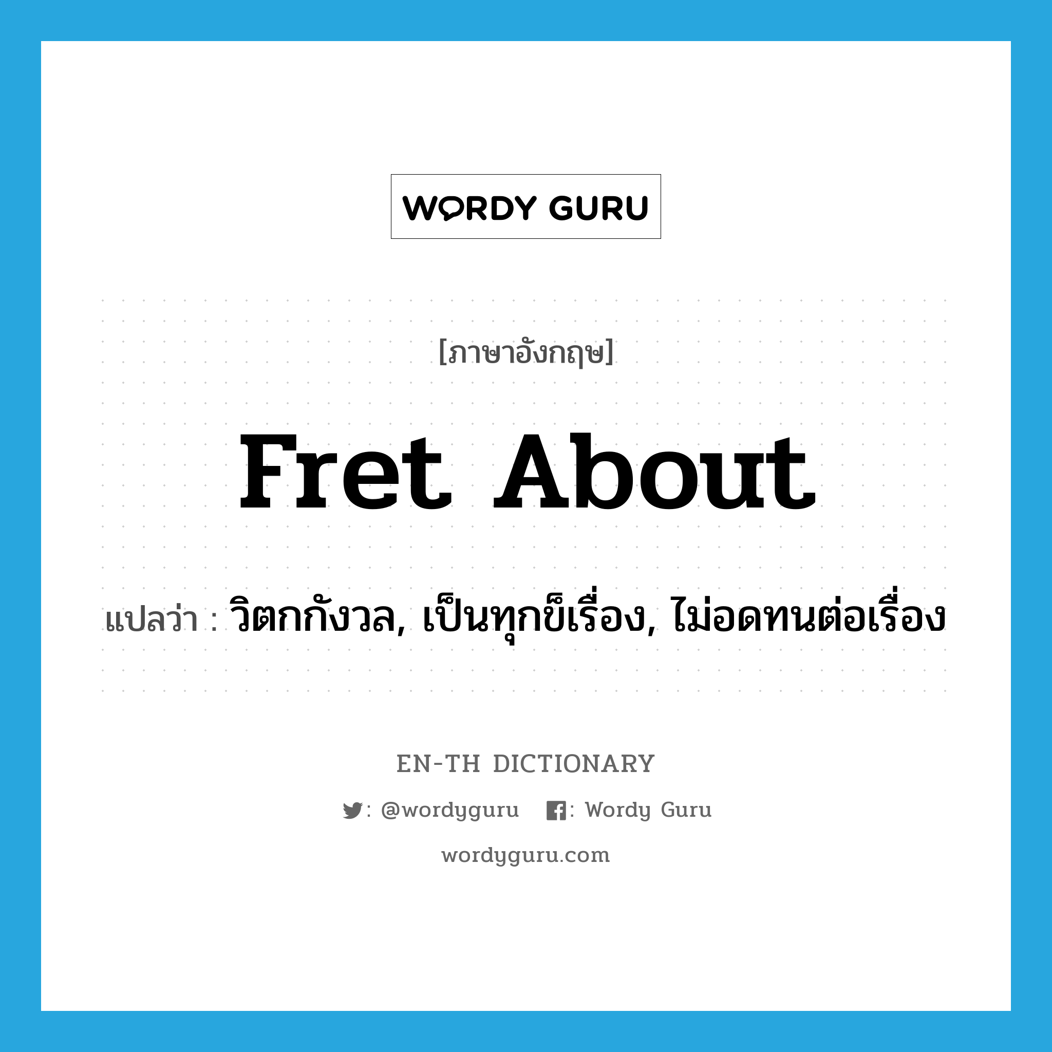 fret about แปลว่า?, คำศัพท์ภาษาอังกฤษ fret about แปลว่า วิตกกังวล, เป็นทุกข็เรื่อง, ไม่อดทนต่อเรื่อง ประเภท PHRV หมวด PHRV