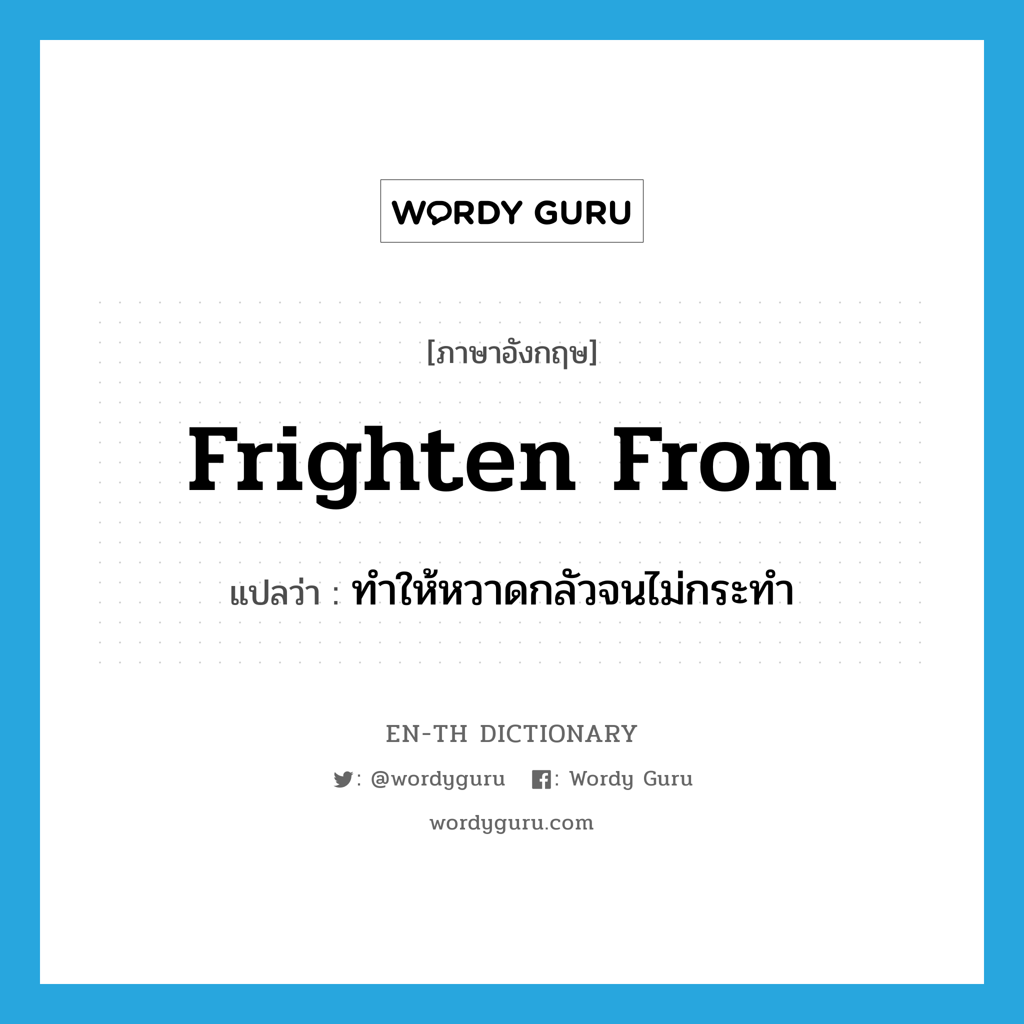 frighten from แปลว่า?, คำศัพท์ภาษาอังกฤษ frighten from แปลว่า ทำให้หวาดกลัวจนไม่กระทำ ประเภท PHRV หมวด PHRV