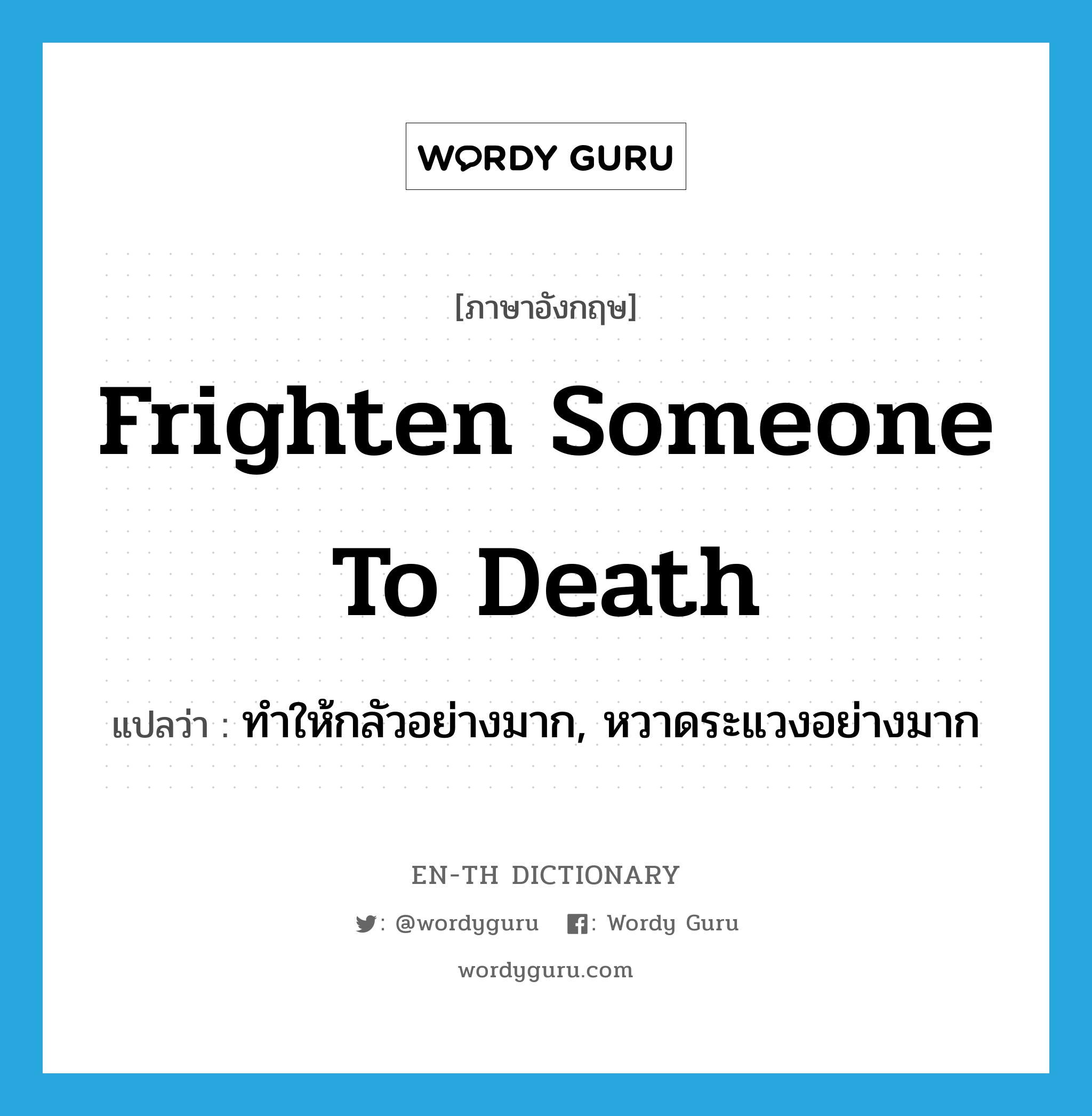 frighten someone to death แปลว่า?, คำศัพท์ภาษาอังกฤษ frighten someone to death แปลว่า ทำให้กลัวอย่างมาก, หวาดระแวงอย่างมาก ประเภท IDM หมวด IDM