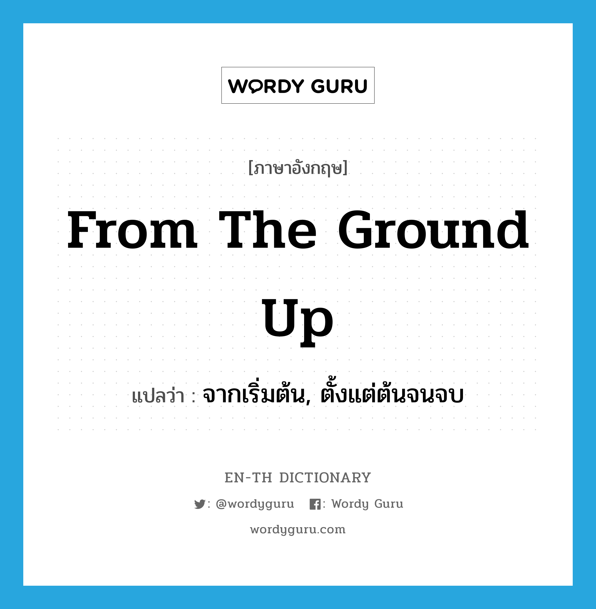 from the ground up แปลว่า?, คำศัพท์ภาษาอังกฤษ from the ground up แปลว่า จากเริ่มต้น, ตั้งแต่ต้นจนจบ ประเภท IDM หมวด IDM