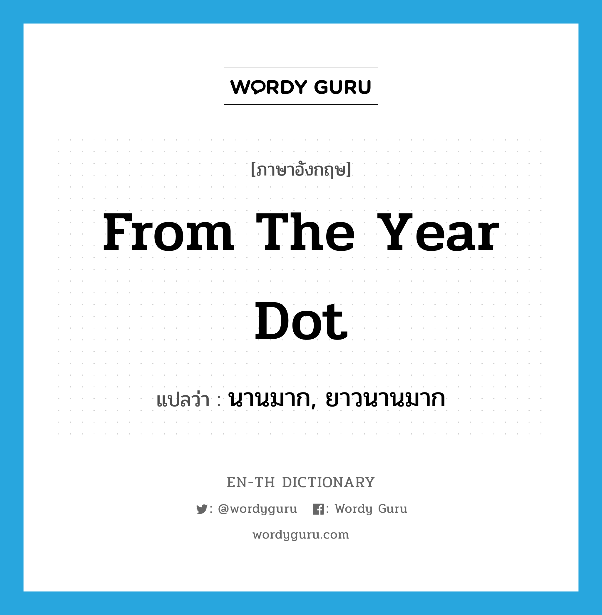 from the year dot แปลว่า?, คำศัพท์ภาษาอังกฤษ from the year dot แปลว่า นานมาก, ยาวนานมาก ประเภท IDM หมวด IDM