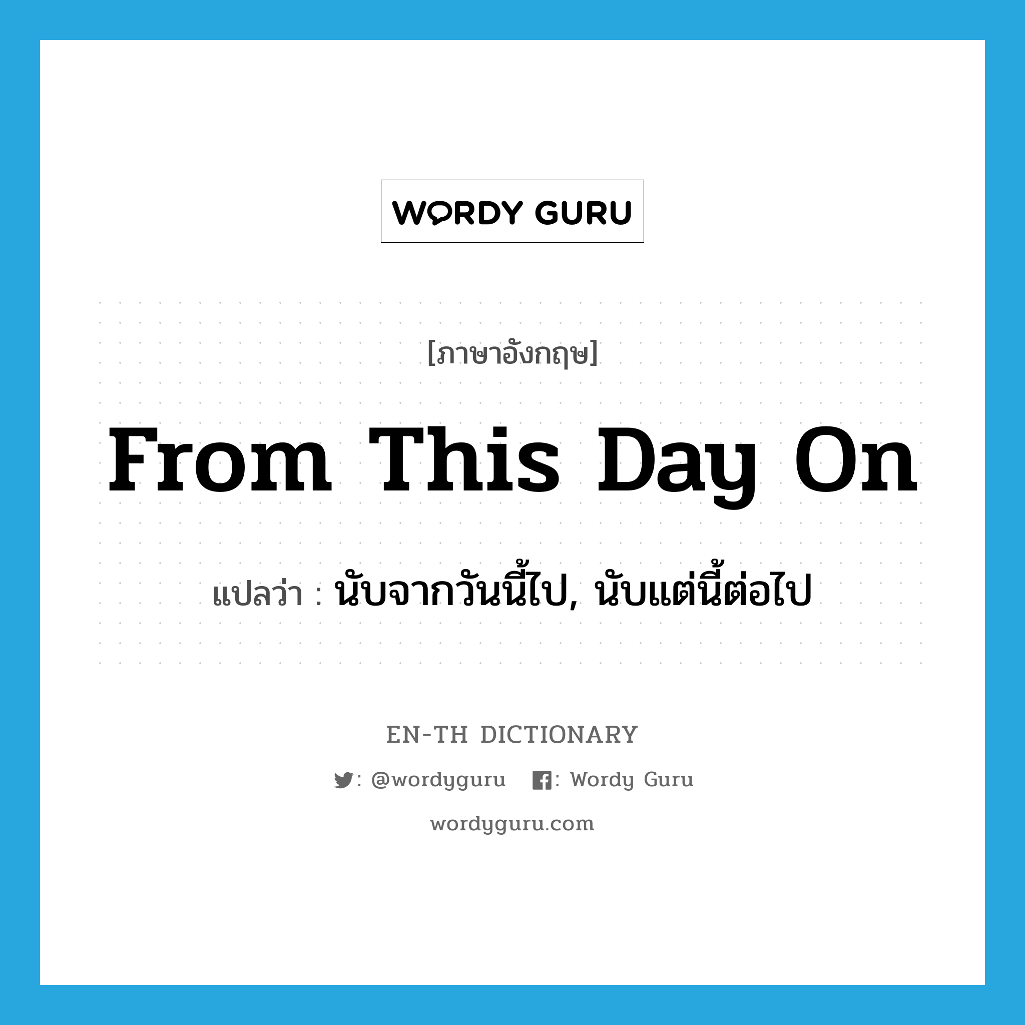 from this day on แปลว่า?, คำศัพท์ภาษาอังกฤษ from this day on แปลว่า นับจากวันนี้ไป, นับแต่นี้ต่อไป ประเภท IDM หมวด IDM