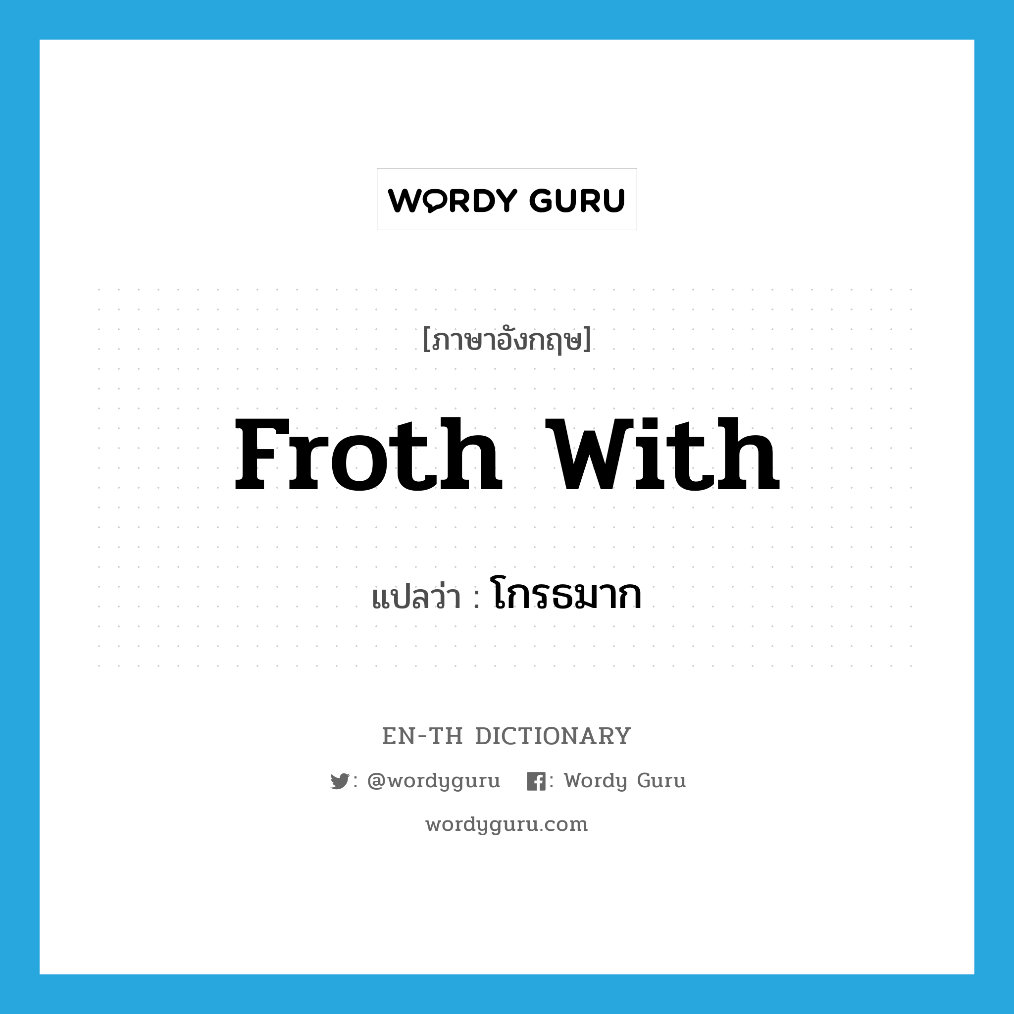 froth with แปลว่า?, คำศัพท์ภาษาอังกฤษ froth with แปลว่า โกรธมาก ประเภท PHRV หมวด PHRV