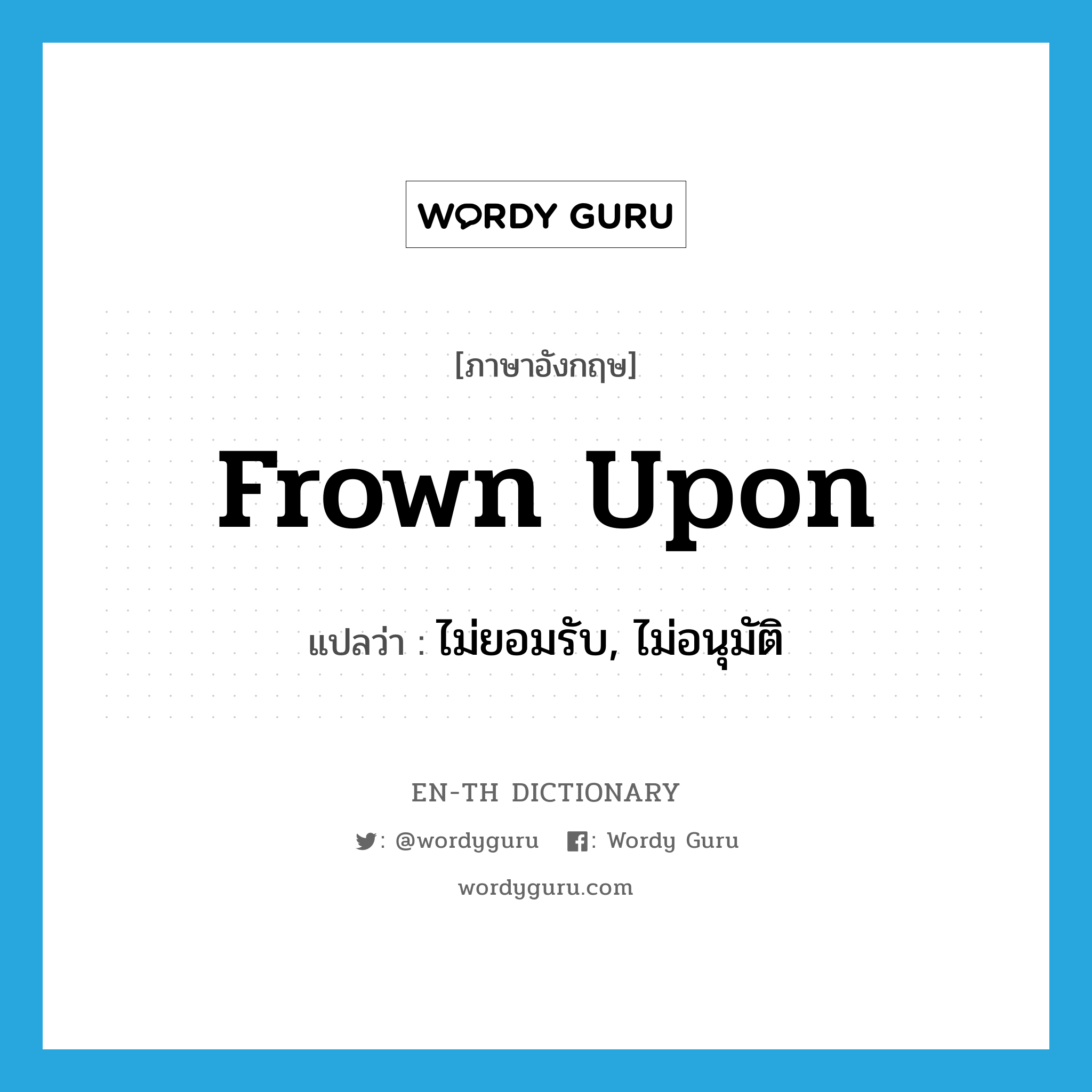 frown upon แปลว่า?, คำศัพท์ภาษาอังกฤษ frown upon แปลว่า ไม่ยอมรับ, ไม่อนุมัติ ประเภท PHRV หมวด PHRV