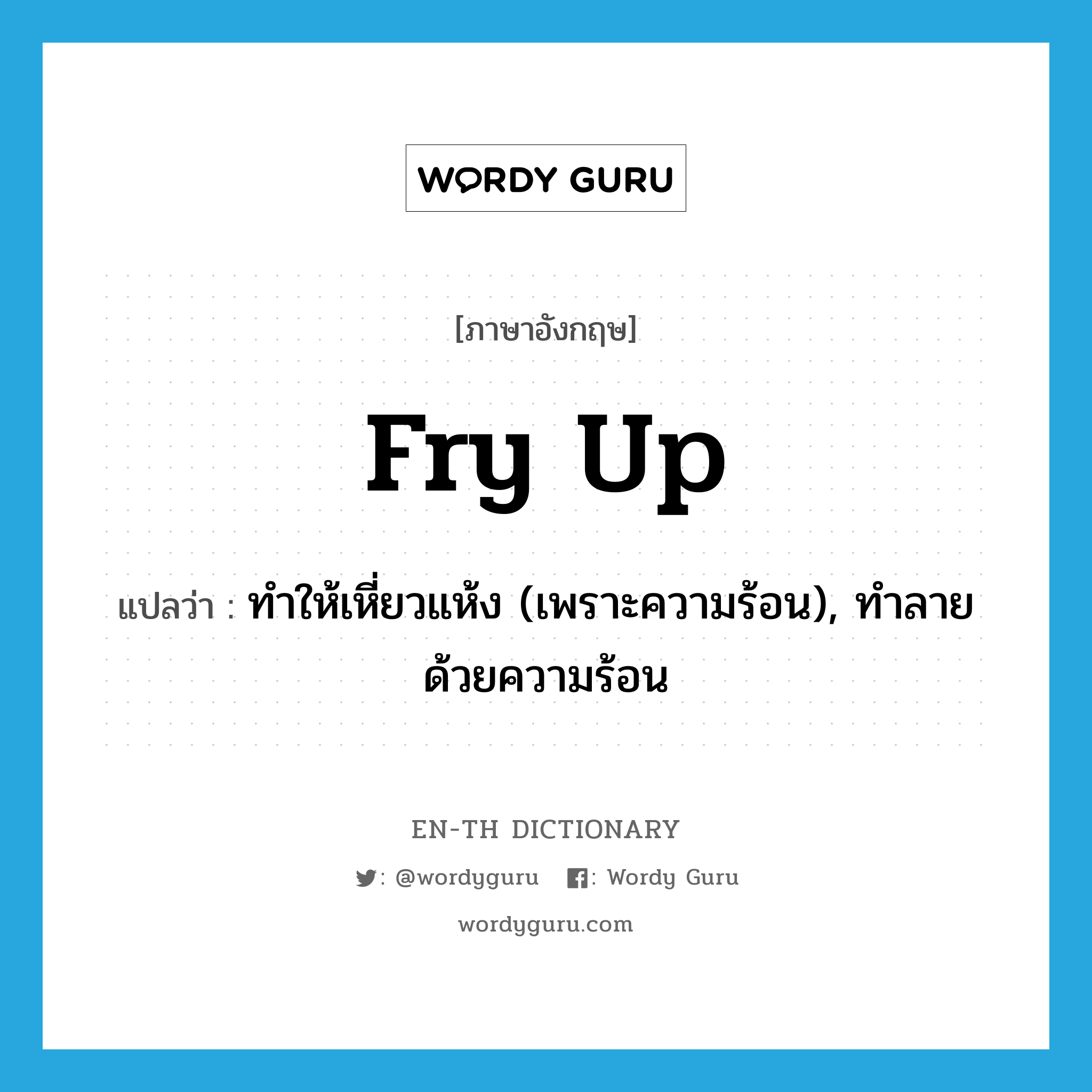 fry up แปลว่า?, คำศัพท์ภาษาอังกฤษ fry up แปลว่า ทำให้เหี่ยวแห้ง (เพราะความร้อน), ทำลายด้วยความร้อน ประเภท PHRV หมวด PHRV