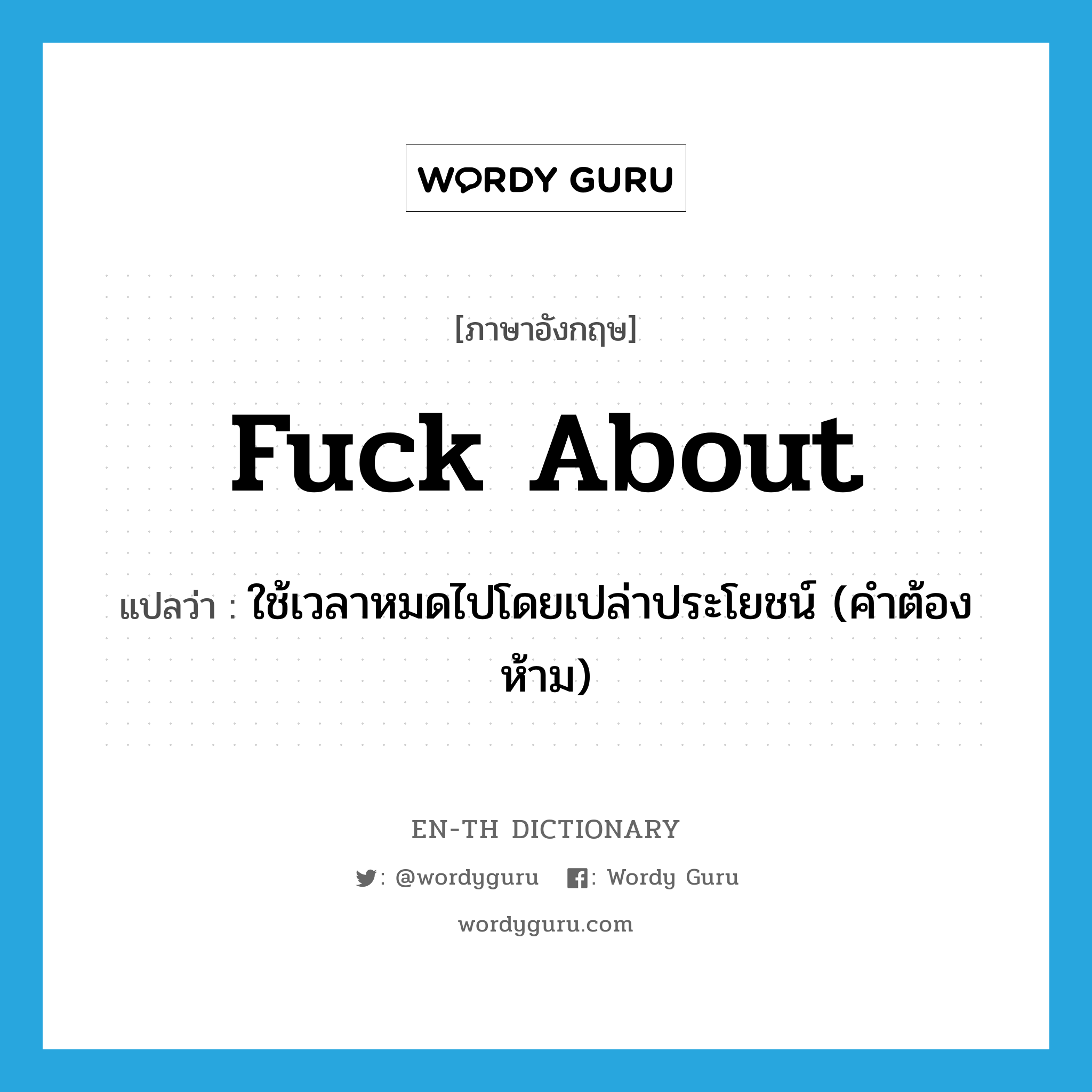 fuck about แปลว่า?, คำศัพท์ภาษาอังกฤษ fuck about แปลว่า ใช้เวลาหมดไปโดยเปล่าประโยชน์ (คำต้องห้าม) ประเภท PHRV หมวด PHRV