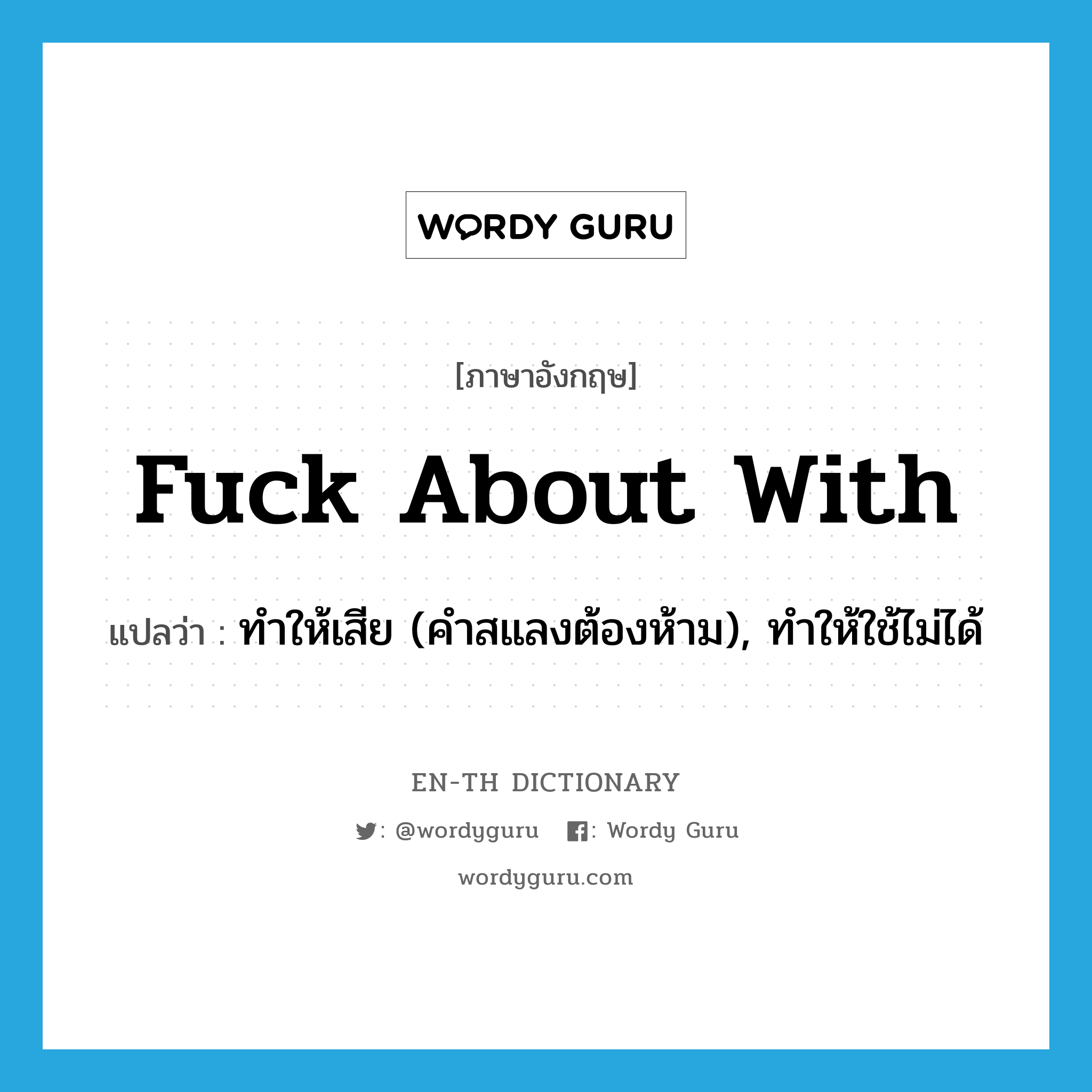 fuck about with แปลว่า?, คำศัพท์ภาษาอังกฤษ fuck about with แปลว่า ทำให้เสีย (คำสแลงต้องห้าม), ทำให้ใช้ไม่ได้ ประเภท PHRV หมวด PHRV