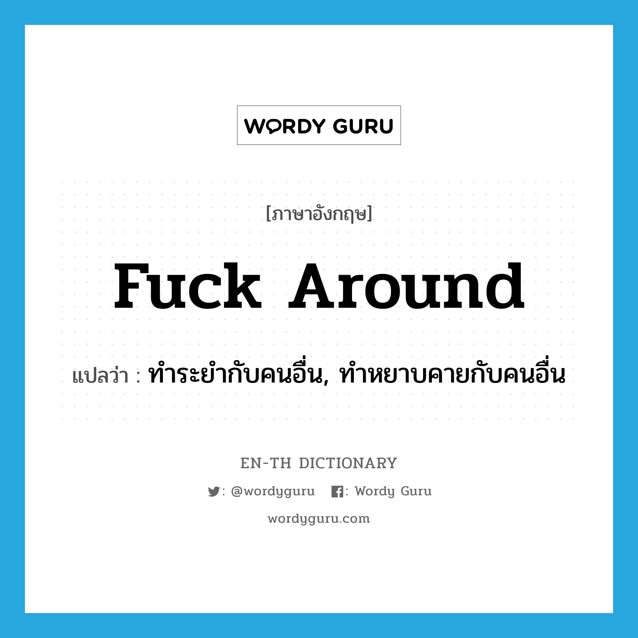 fuck around แปลว่า?, คำศัพท์ภาษาอังกฤษ fuck around แปลว่า ทำระยำกับคนอื่น, ทำหยาบคายกับคนอื่น ประเภท PHRV หมวด PHRV