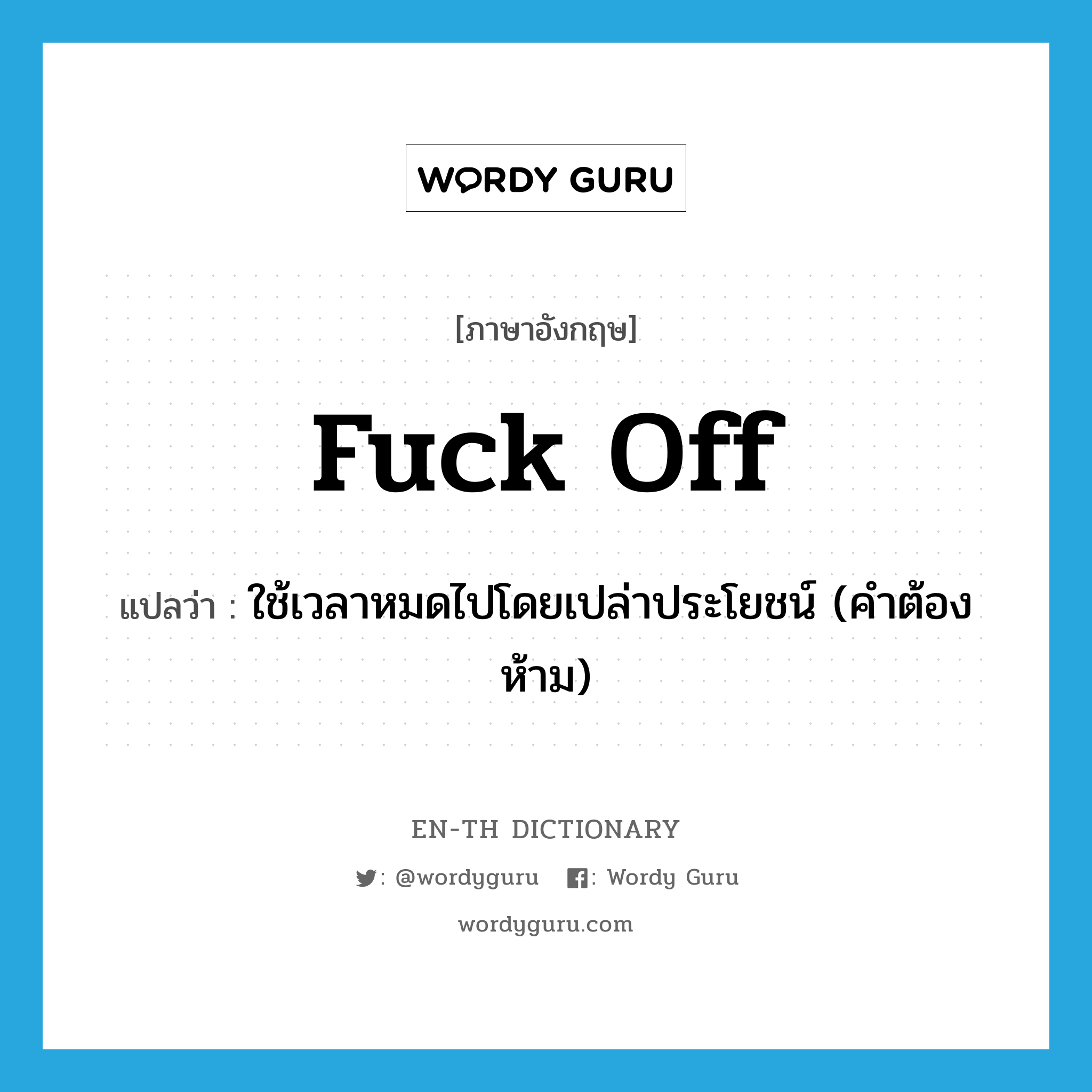 fuck off แปลว่า?, คำศัพท์ภาษาอังกฤษ fuck off แปลว่า ใช้เวลาหมดไปโดยเปล่าประโยชน์ (คำต้องห้าม) ประเภท PHRV หมวด PHRV