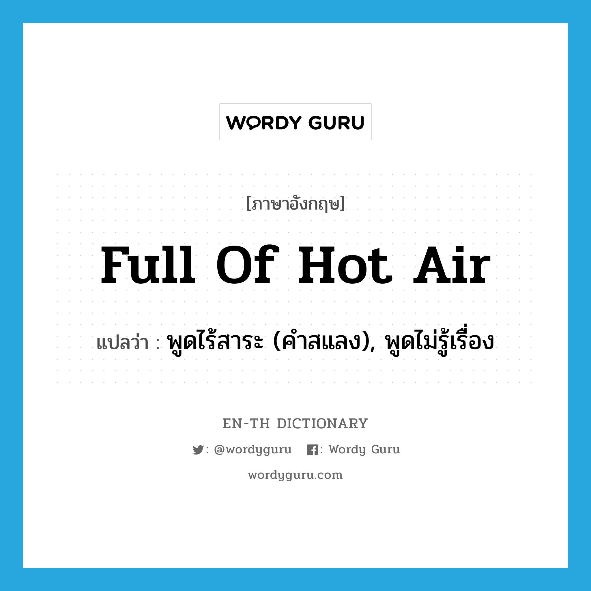 full of hot air แปลว่า?, คำศัพท์ภาษาอังกฤษ full of hot air แปลว่า พูดไร้สาระ (คำสแลง), พูดไม่รู้เรื่อง ประเภท IDM หมวด IDM