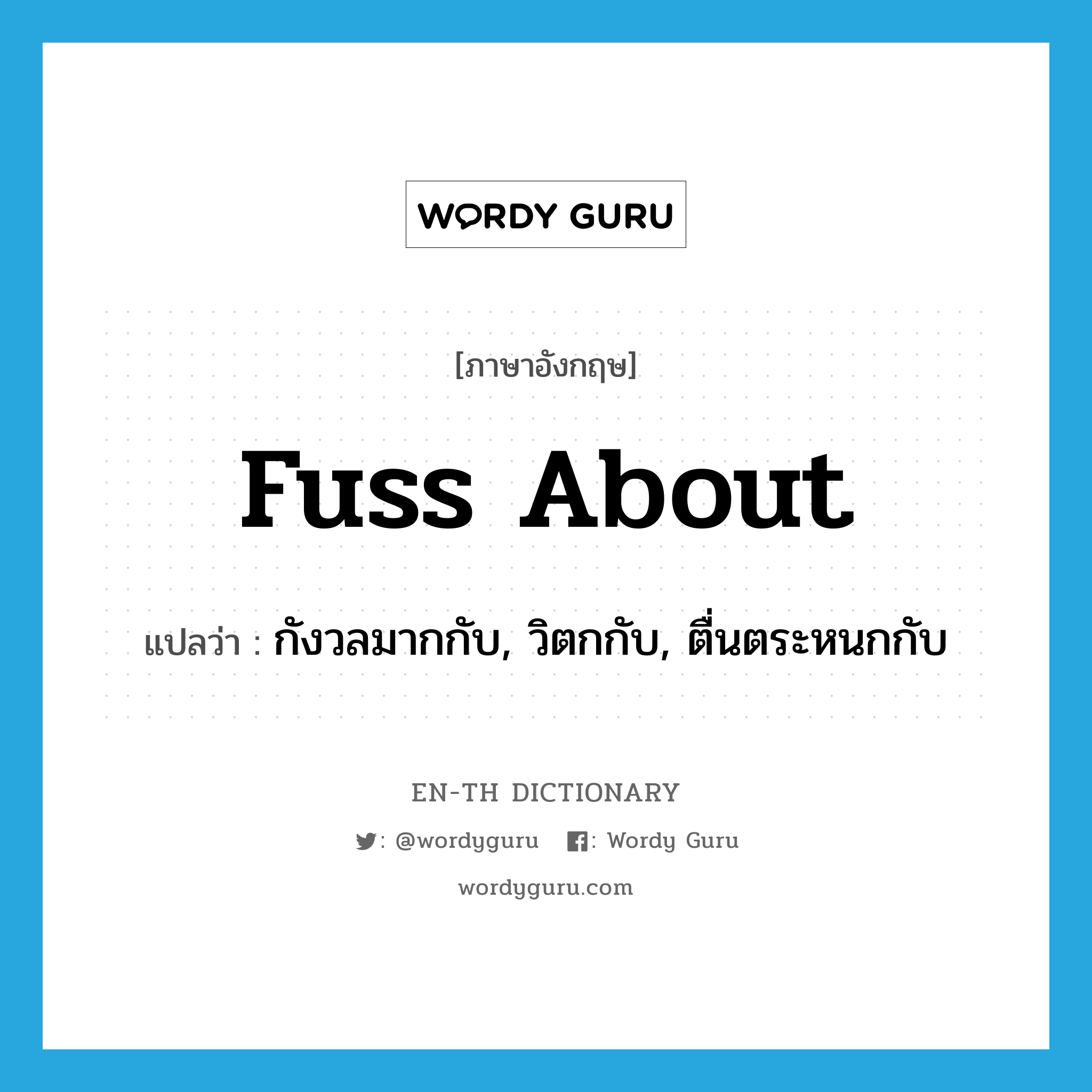 fuss about แปลว่า?, คำศัพท์ภาษาอังกฤษ fuss about แปลว่า กังวลมากกับ, วิตกกับ, ตื่นตระหนกกับ ประเภท PHRV หมวด PHRV