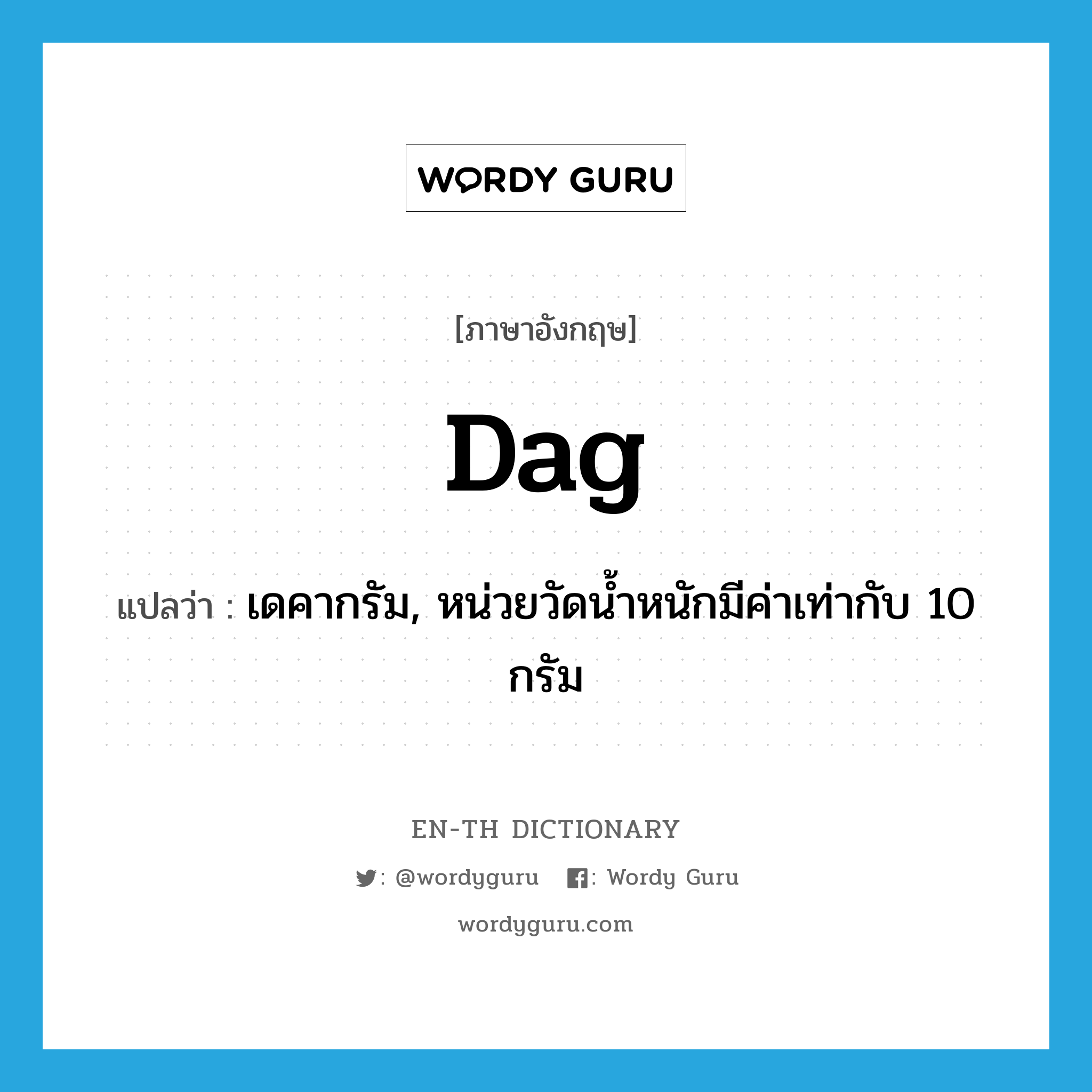 dag แปลว่า?, คำศัพท์ภาษาอังกฤษ dag แปลว่า เดคากรัม, หน่วยวัดน้ำหนักมีค่าเท่ากับ 10 กรัม ประเภท N หมวด N