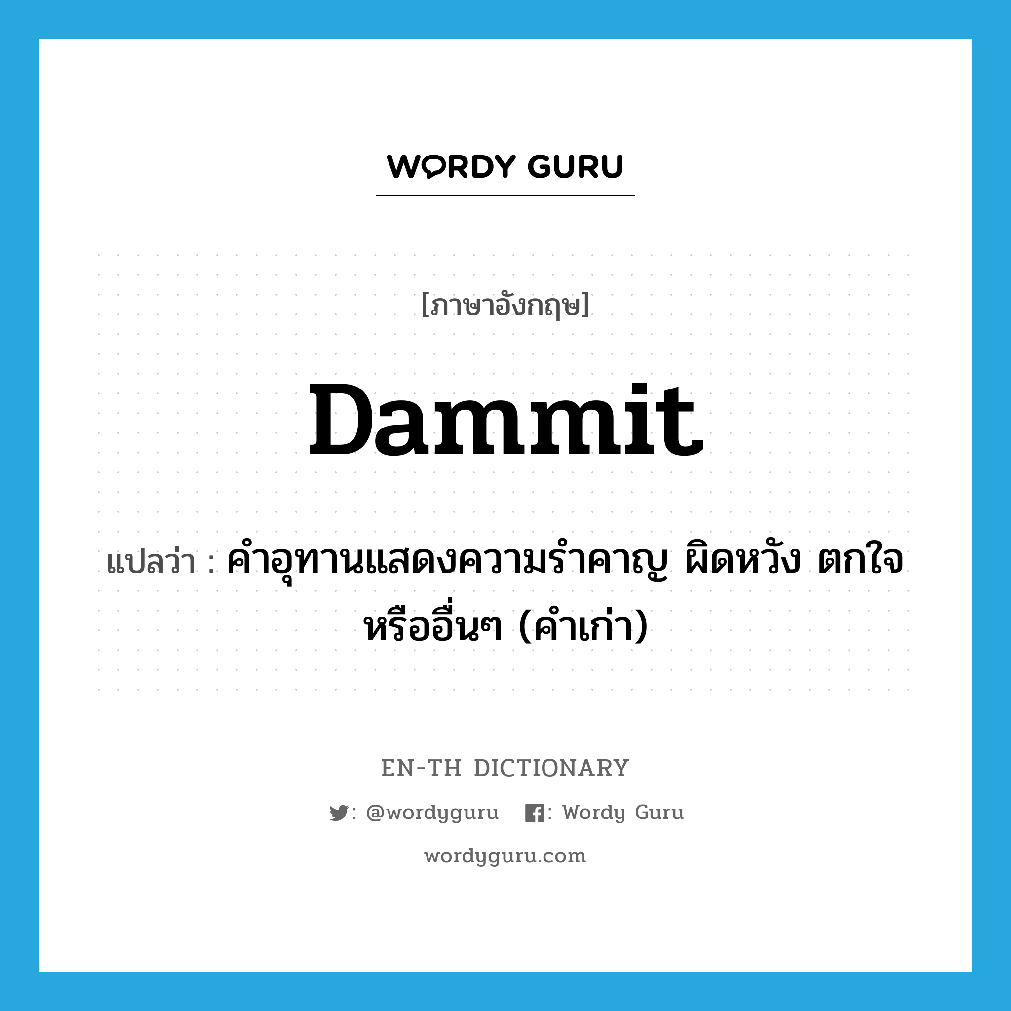 dammit แปลว่า?, คำศัพท์ภาษาอังกฤษ dammit แปลว่า คำอุทานแสดงความรำคาญ ผิดหวัง ตกใจหรืออื่นๆ (คำเก่า) ประเภท INT หมวด INT