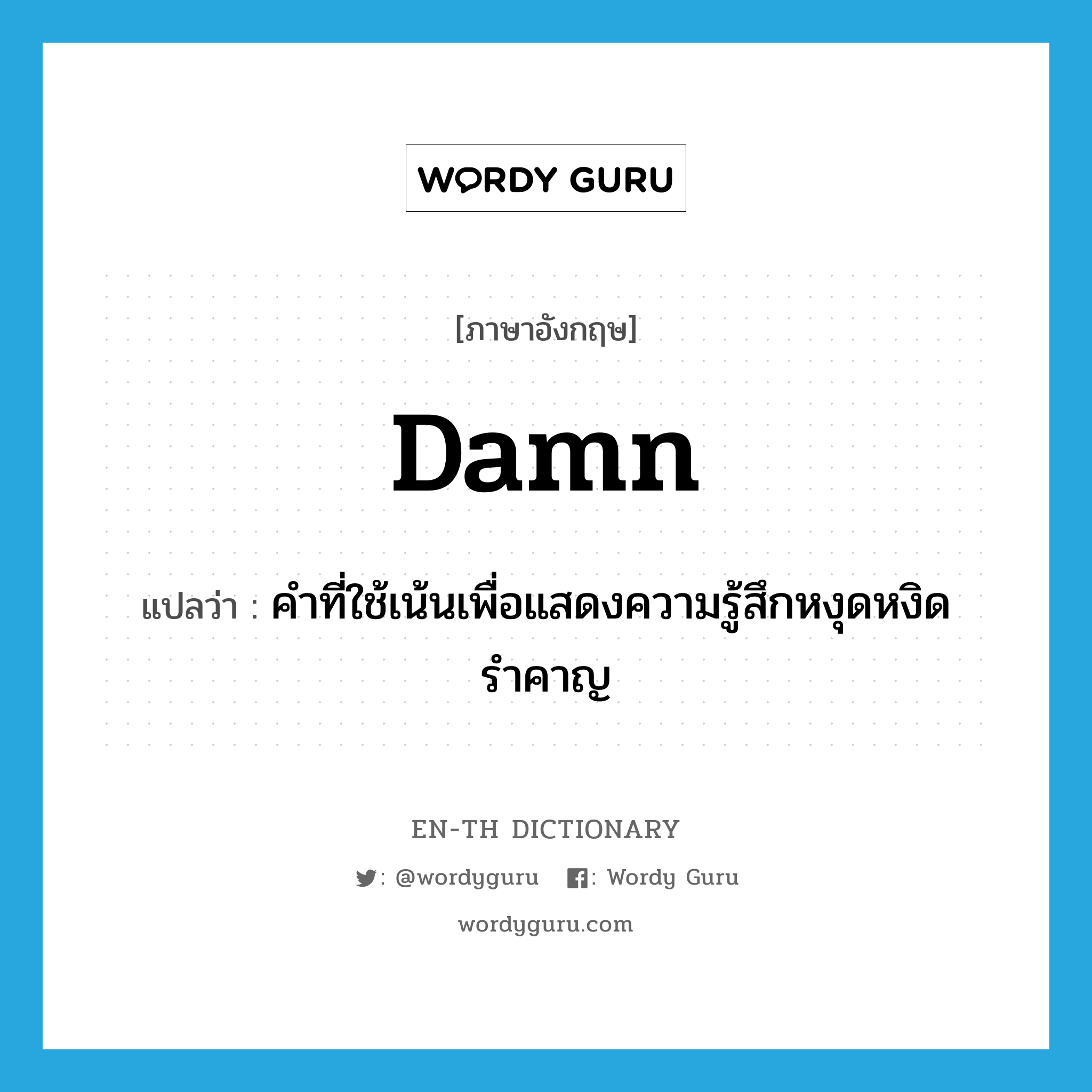 damn แปลว่า?, คำศัพท์ภาษาอังกฤษ damn แปลว่า คำที่ใช้เน้นเพื่อแสดงความรู้สึกหงุดหงิดรำคาญ ประเภท ADV หมวด ADV