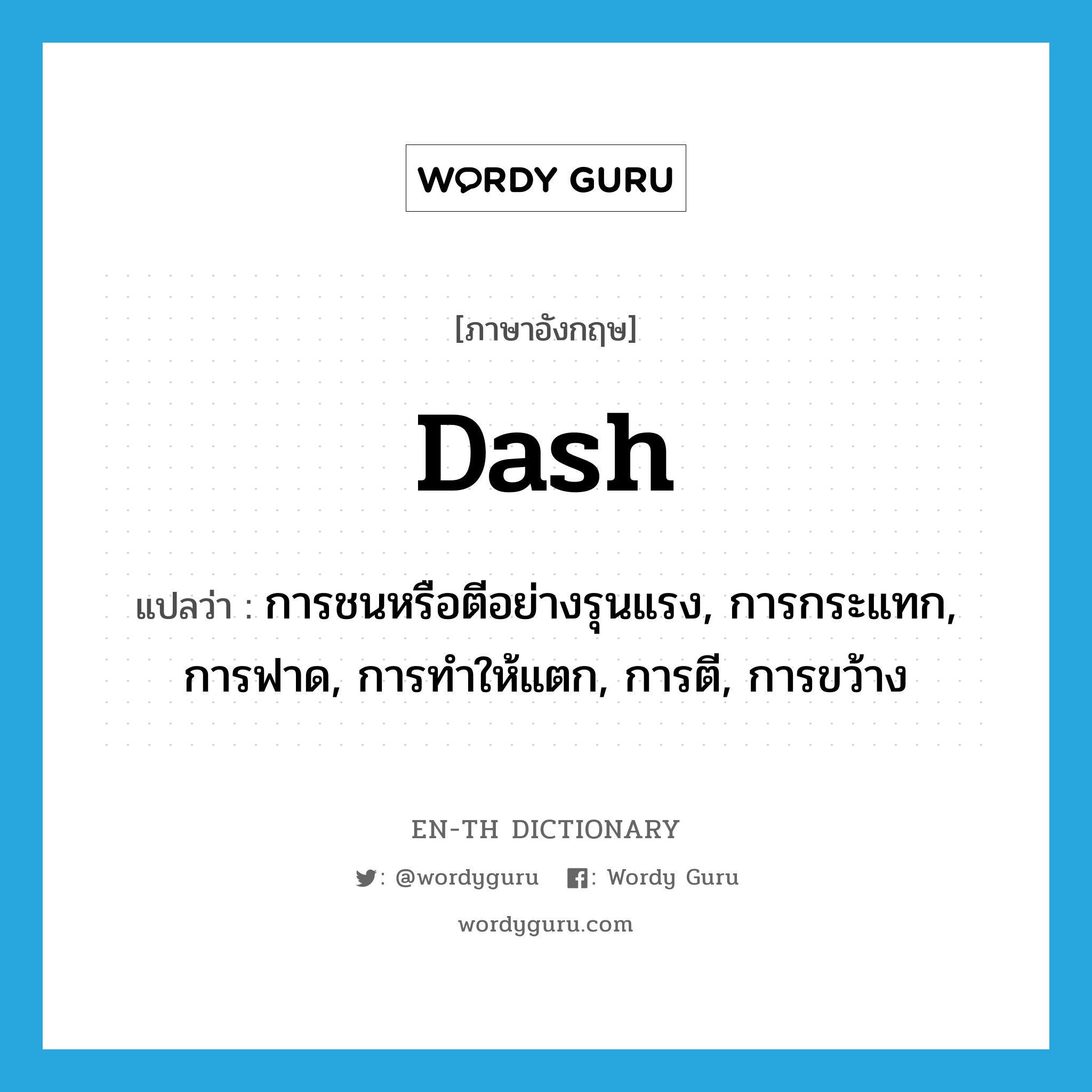 dash แปลว่า?, คำศัพท์ภาษาอังกฤษ dash แปลว่า การชนหรือตีอย่างรุนแรง, การกระแทก, การฟาด, การทำให้แตก, การตี, การขว้าง ประเภท N หมวด N