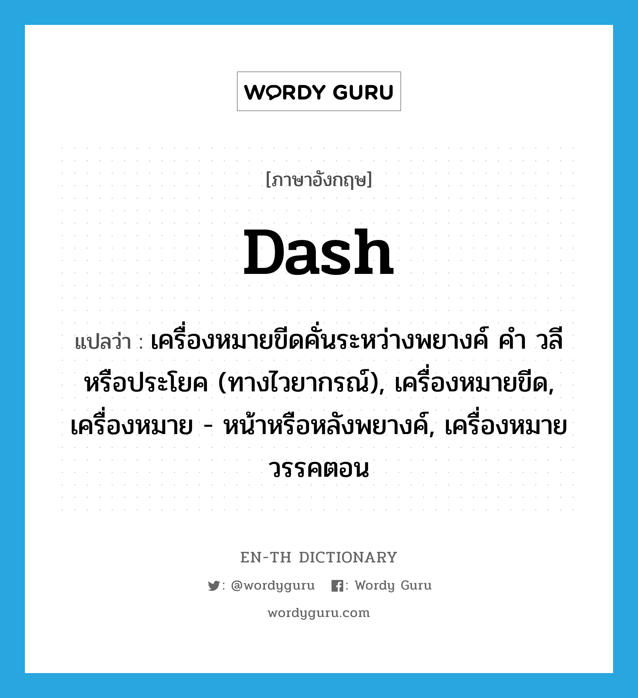 dash แปลว่า?, คำศัพท์ภาษาอังกฤษ dash แปลว่า เครื่องหมายขีดคั่นระหว่างพยางค์ คำ วลี หรือประโยค (ทางไวยากรณ์), เครื่องหมายขีด, เครื่องหมาย - หน้าหรือหลังพยางค์, เครื่องหมายวรรคตอน ประเภท N หมวด N