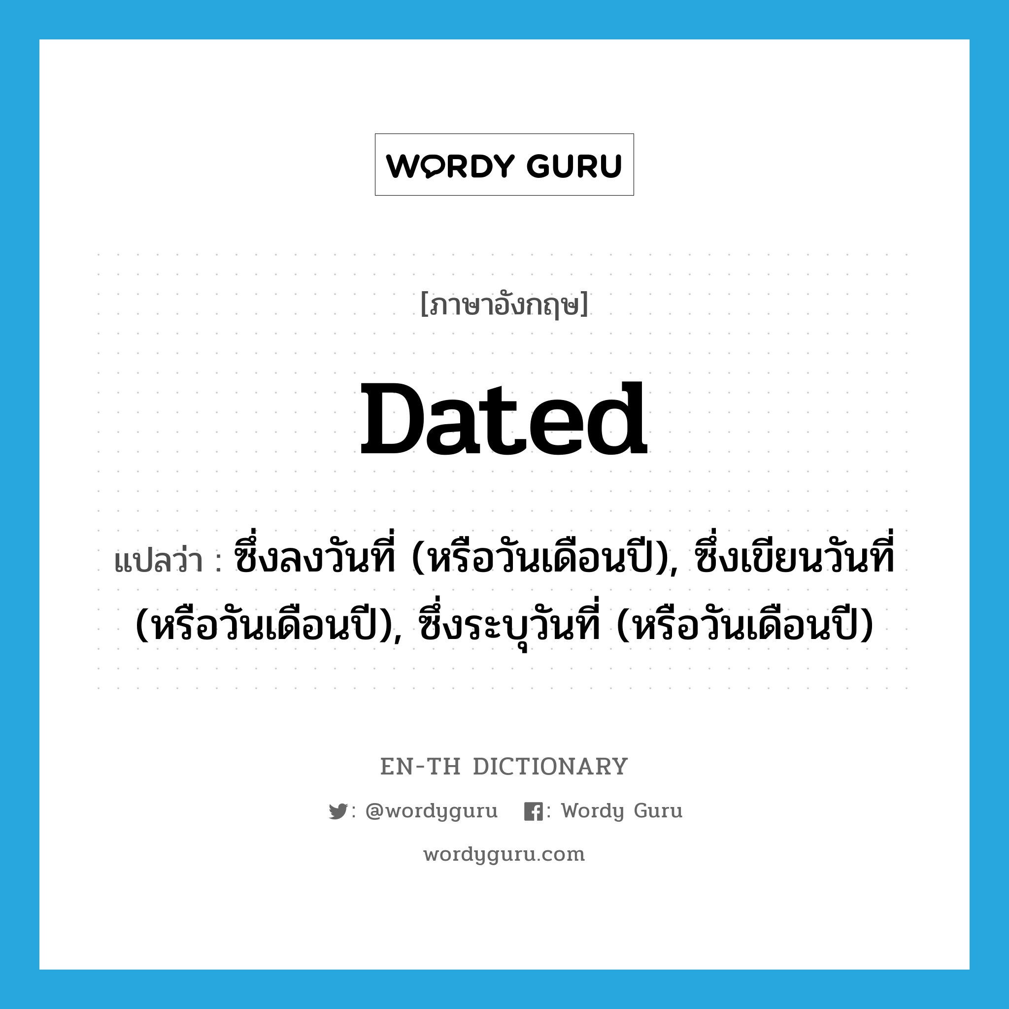 dated แปลว่า?, คำศัพท์ภาษาอังกฤษ dated แปลว่า ซึ่งลงวันที่ (หรือวันเดือนปี), ซึ่งเขียนวันที่ (หรือวันเดือนปี), ซึ่งระบุวันที่ (หรือวันเดือนปี) ประเภท ADJ หมวด ADJ