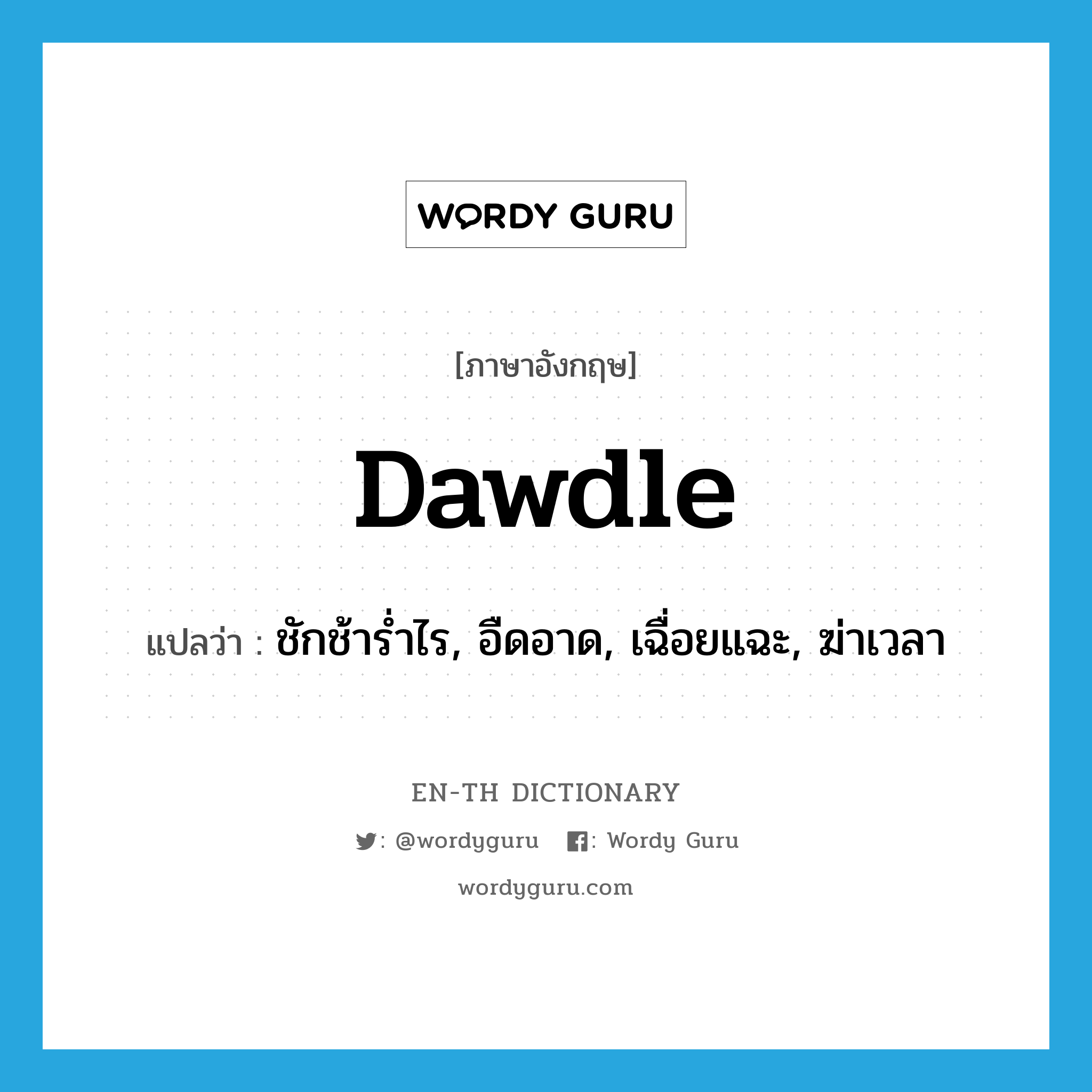 dawdle แปลว่า?, คำศัพท์ภาษาอังกฤษ dawdle แปลว่า ชักช้าร่ำไร, อืดอาด, เฉื่อยแฉะ, ฆ่าเวลา ประเภท VI หมวด VI