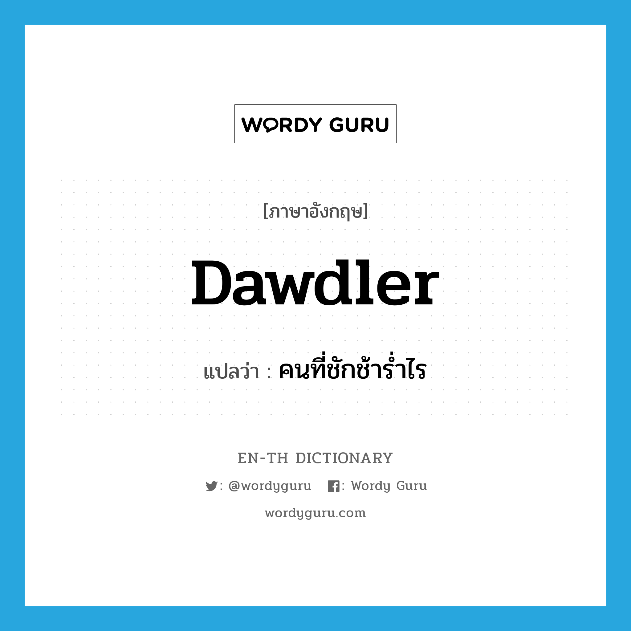 dawdler แปลว่า?, คำศัพท์ภาษาอังกฤษ dawdler แปลว่า คนที่ชักช้าร่ำไร ประเภท N หมวด N