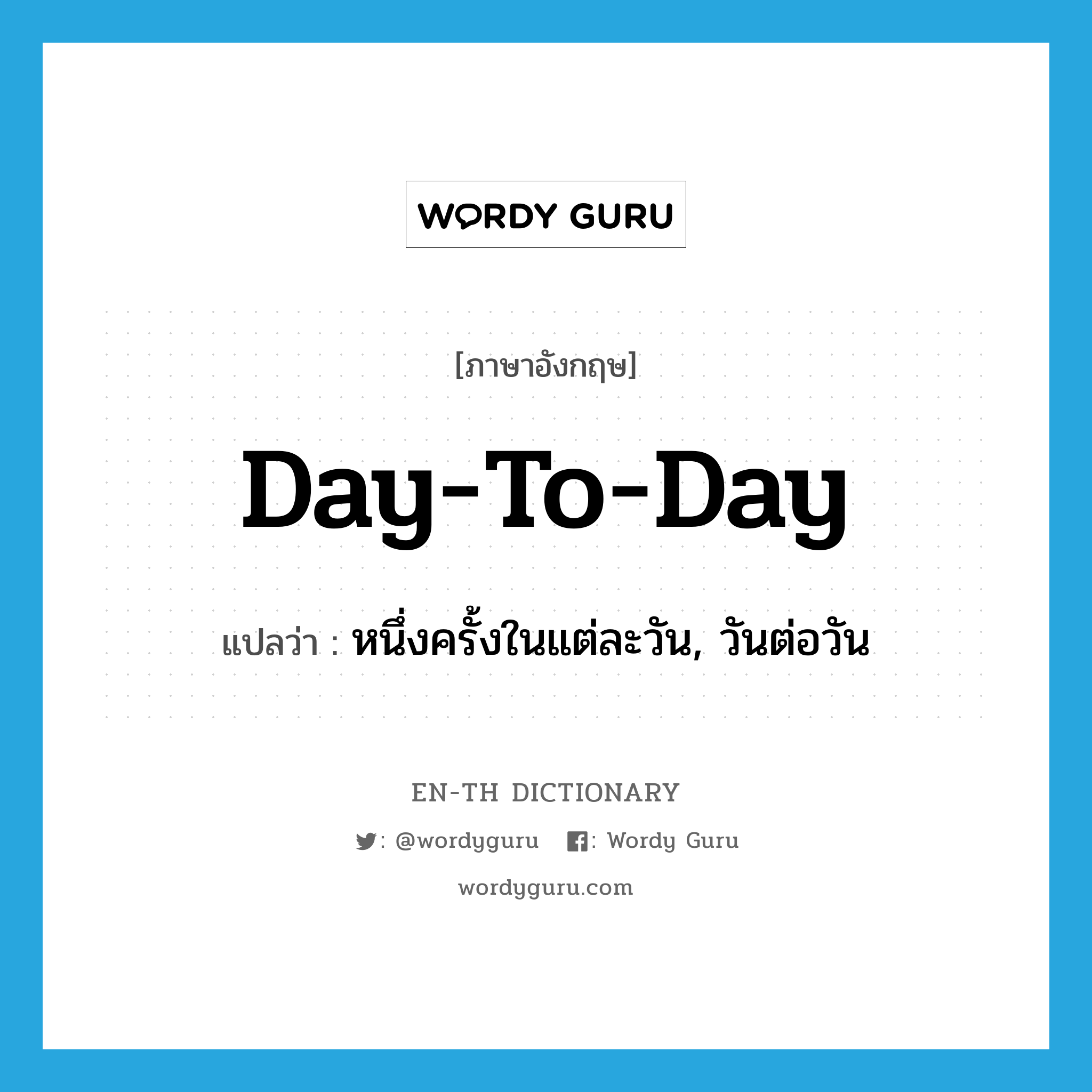 day-to-day แปลว่า?, คำศัพท์ภาษาอังกฤษ day-to-day แปลว่า หนึ่งครั้งในแต่ละวัน, วันต่อวัน ประเภท ADJ หมวด ADJ