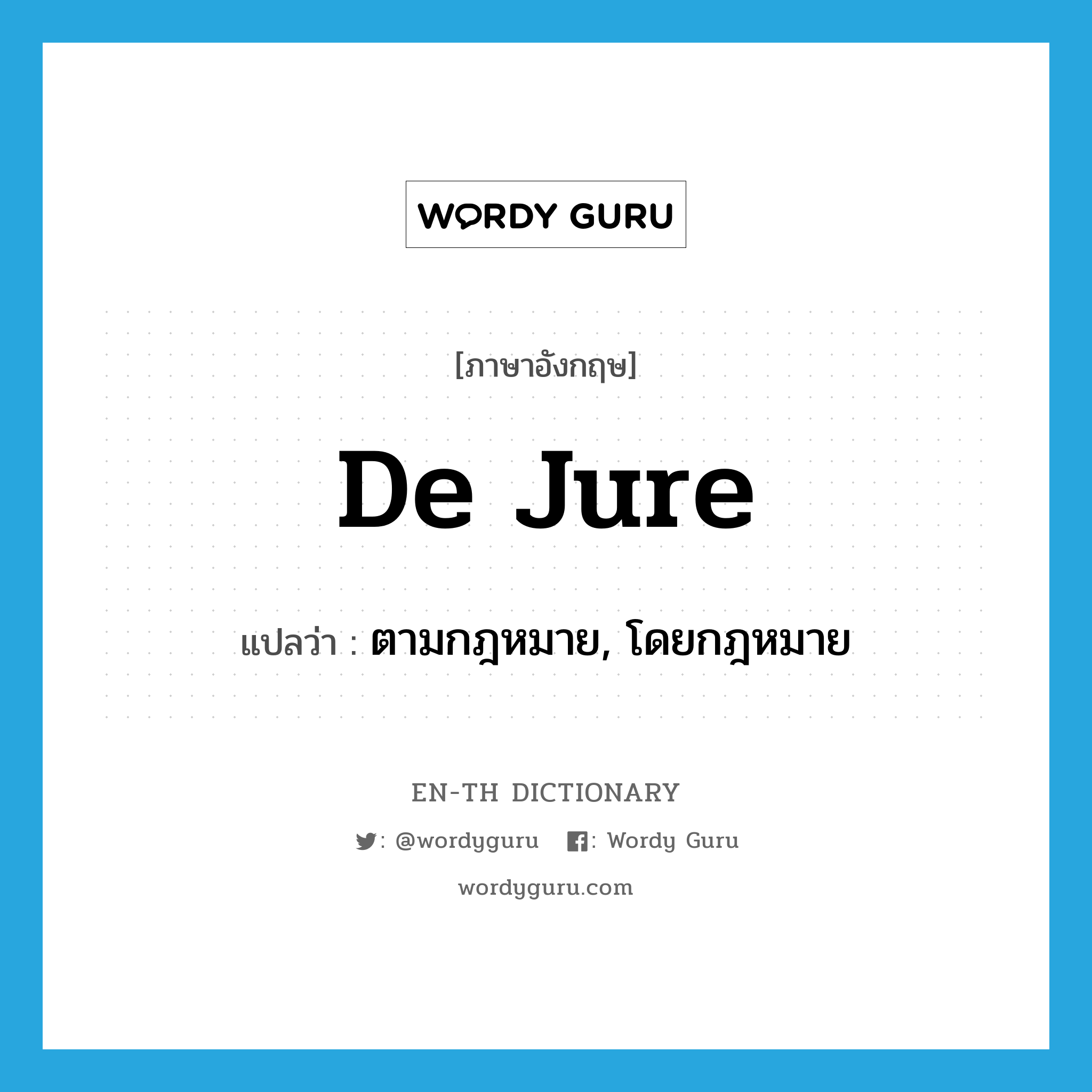 de jure แปลว่า?, คำศัพท์ภาษาอังกฤษ de jure แปลว่า ตามกฎหมาย, โดยกฎหมาย ประเภท ADV หมวด ADV