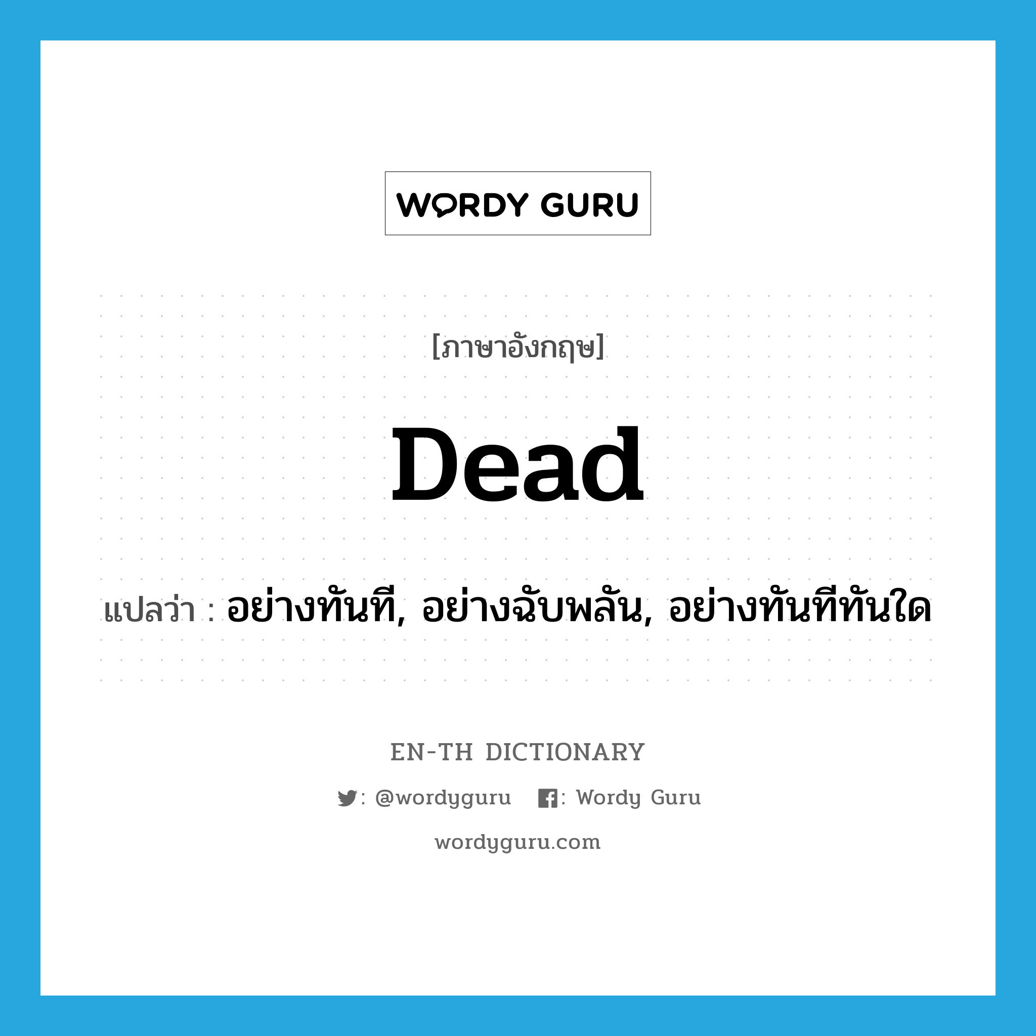 dead แปลว่า?, คำศัพท์ภาษาอังกฤษ dead แปลว่า อย่างทันที, อย่างฉับพลัน, อย่างทันทีทันใด ประเภท ADV หมวด ADV