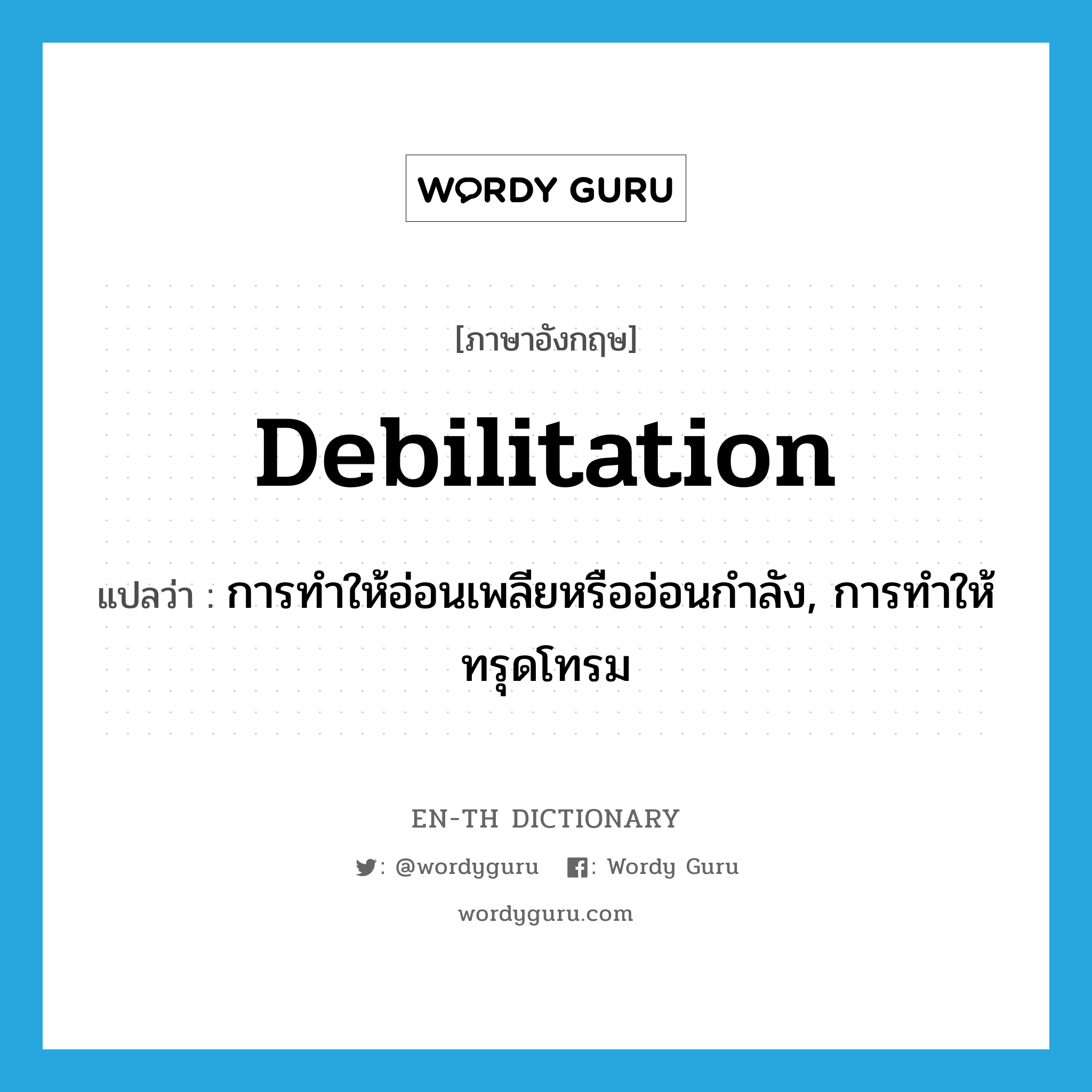 debilitation แปลว่า?, คำศัพท์ภาษาอังกฤษ debilitation แปลว่า การทำให้อ่อนเพลียหรืออ่อนกำลัง, การทำให้ทรุดโทรม ประเภท N หมวด N