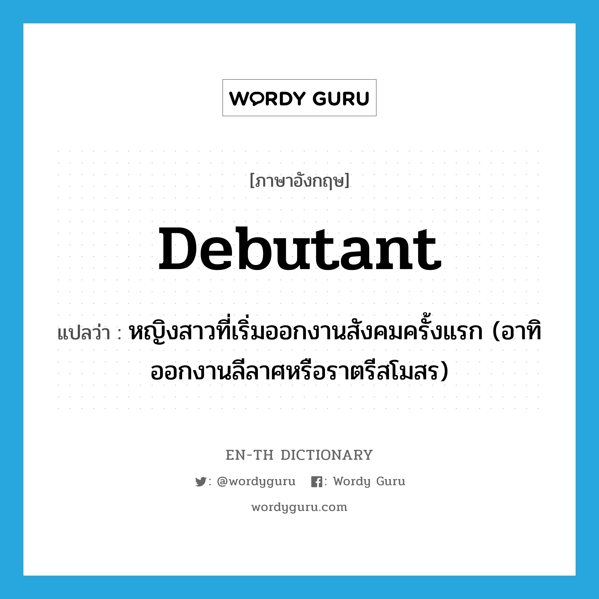 debutant แปลว่า?, คำศัพท์ภาษาอังกฤษ debutant แปลว่า หญิงสาวที่เริ่มออกงานสังคมครั้งแรก (อาทิ ออกงานลีลาศหรือราตรีสโมสร) ประเภท N หมวด N