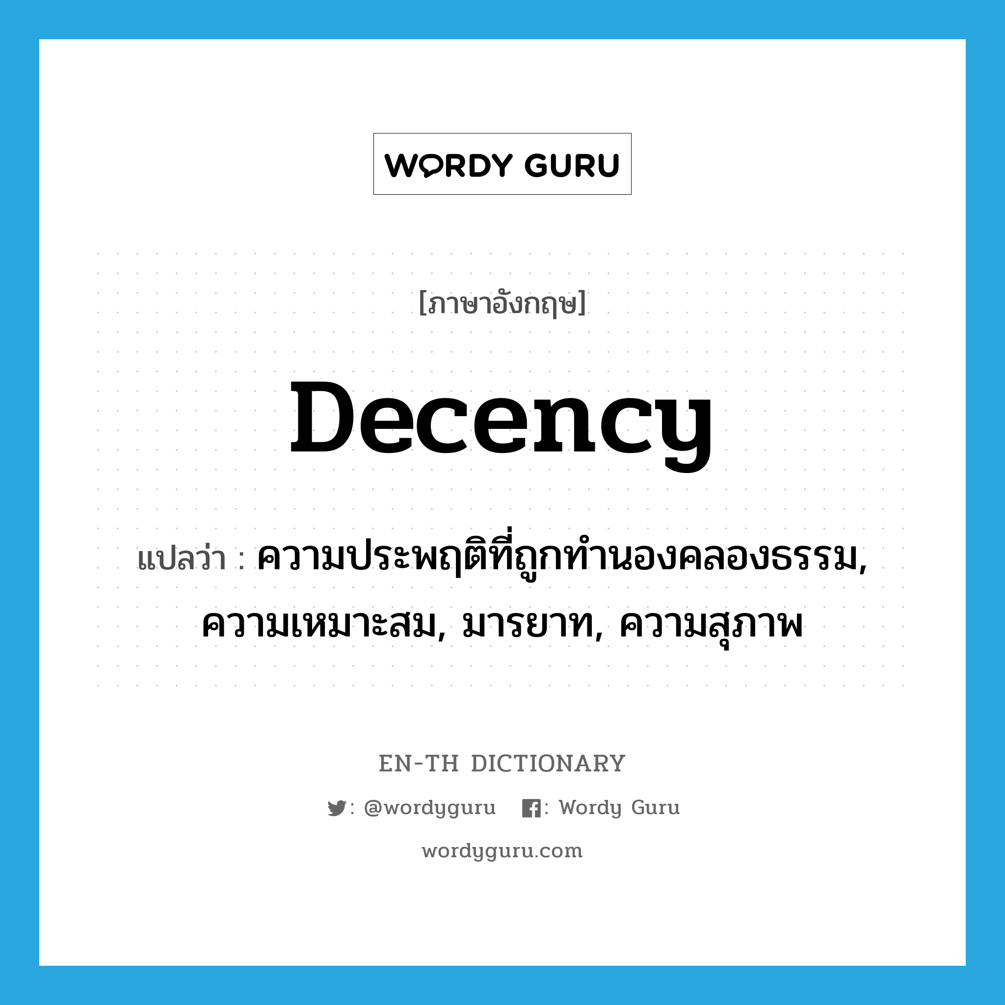 decency แปลว่า?, คำศัพท์ภาษาอังกฤษ decency แปลว่า ความประพฤติที่ถูกทำนองคลองธรรม, ความเหมาะสม, มารยาท, ความสุภาพ ประเภท N หมวด N