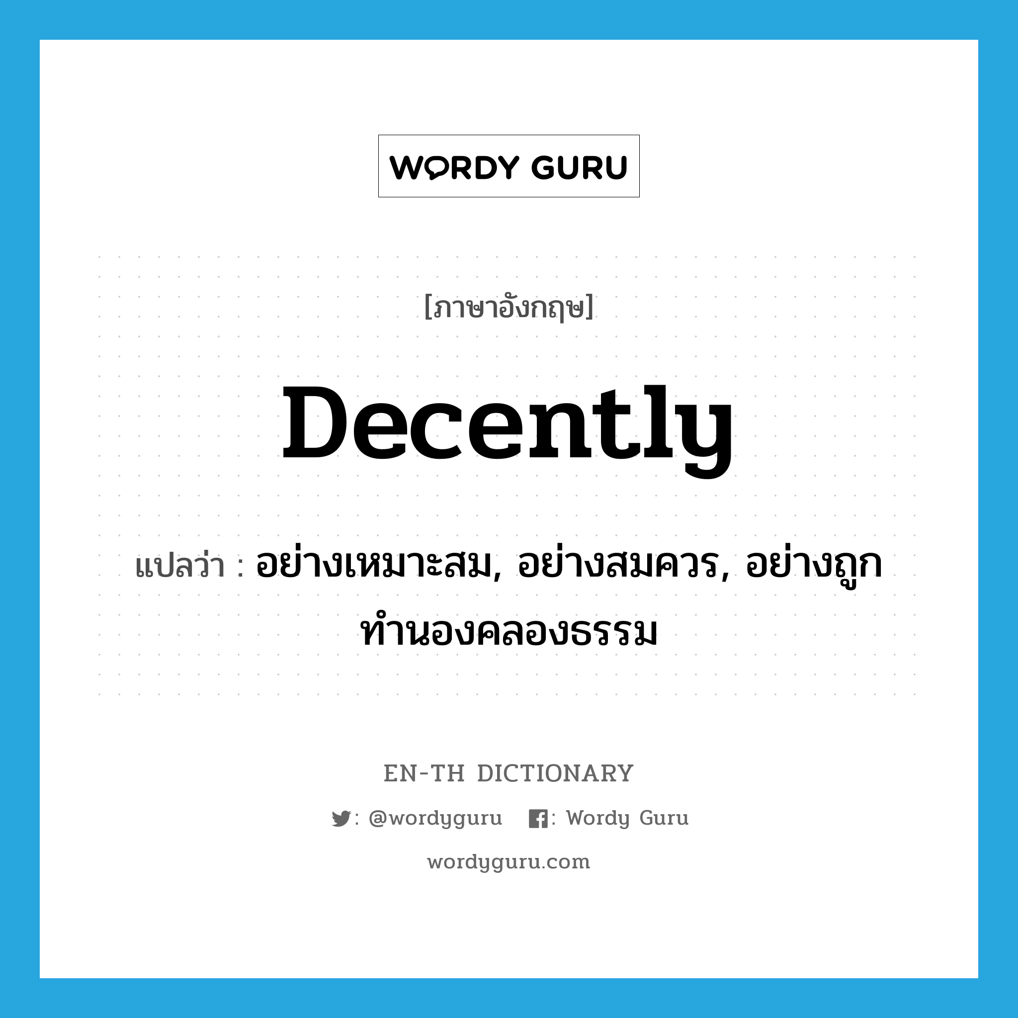 decently แปลว่า?, คำศัพท์ภาษาอังกฤษ decently แปลว่า อย่างเหมาะสม, อย่างสมควร, อย่างถูกทำนองคลองธรรม ประเภท ADV หมวด ADV