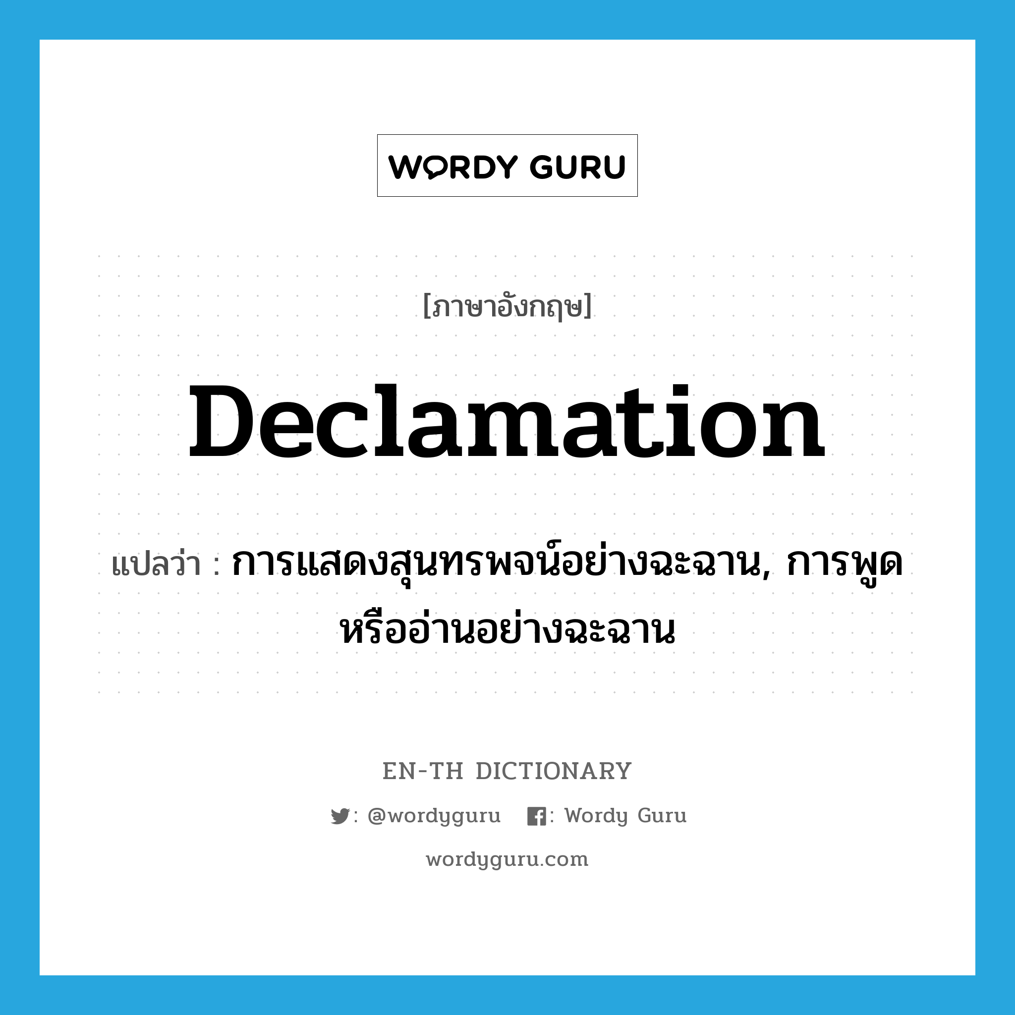 declamation แปลว่า?, คำศัพท์ภาษาอังกฤษ declamation แปลว่า การแสดงสุนทรพจน์อย่างฉะฉาน, การพูดหรืออ่านอย่างฉะฉาน ประเภท N หมวด N