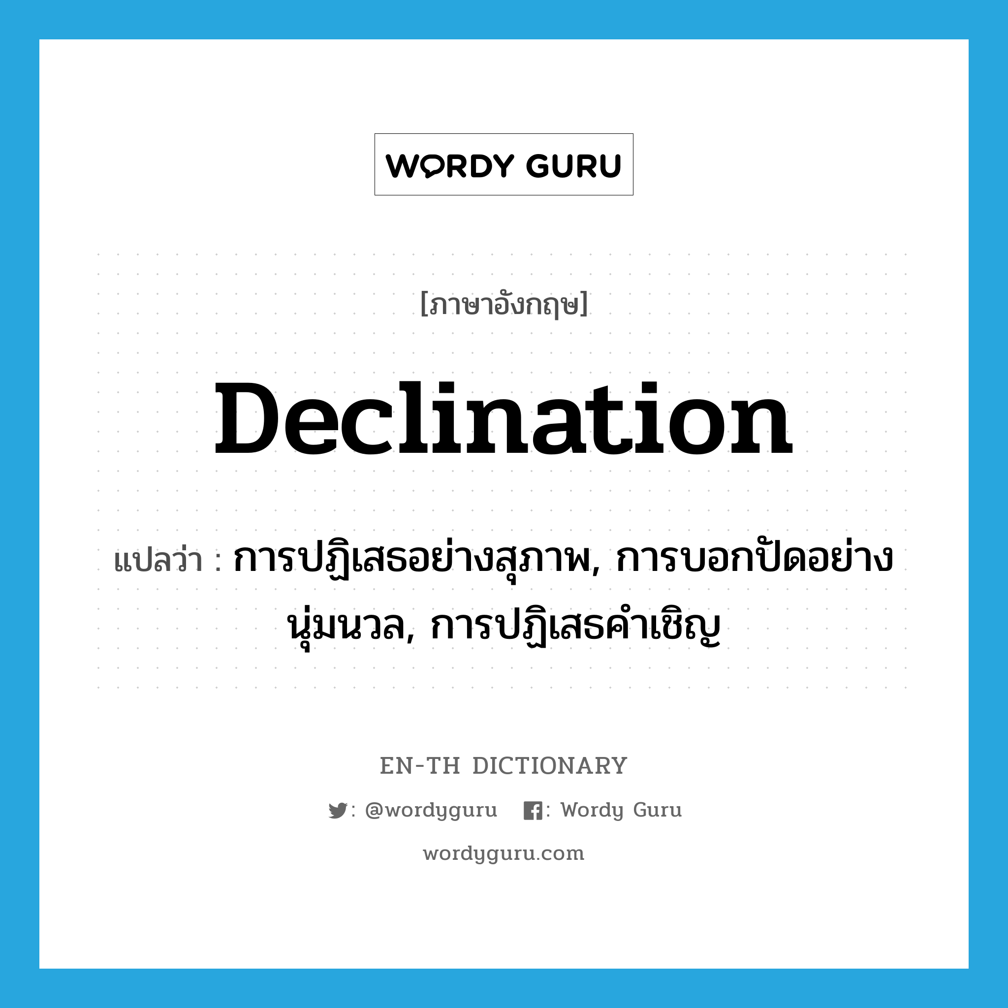 declination แปลว่า?, คำศัพท์ภาษาอังกฤษ declination แปลว่า การปฏิเสธอย่างสุภาพ, การบอกปัดอย่างนุ่มนวล, การปฏิเสธคำเชิญ ประเภท N หมวด N