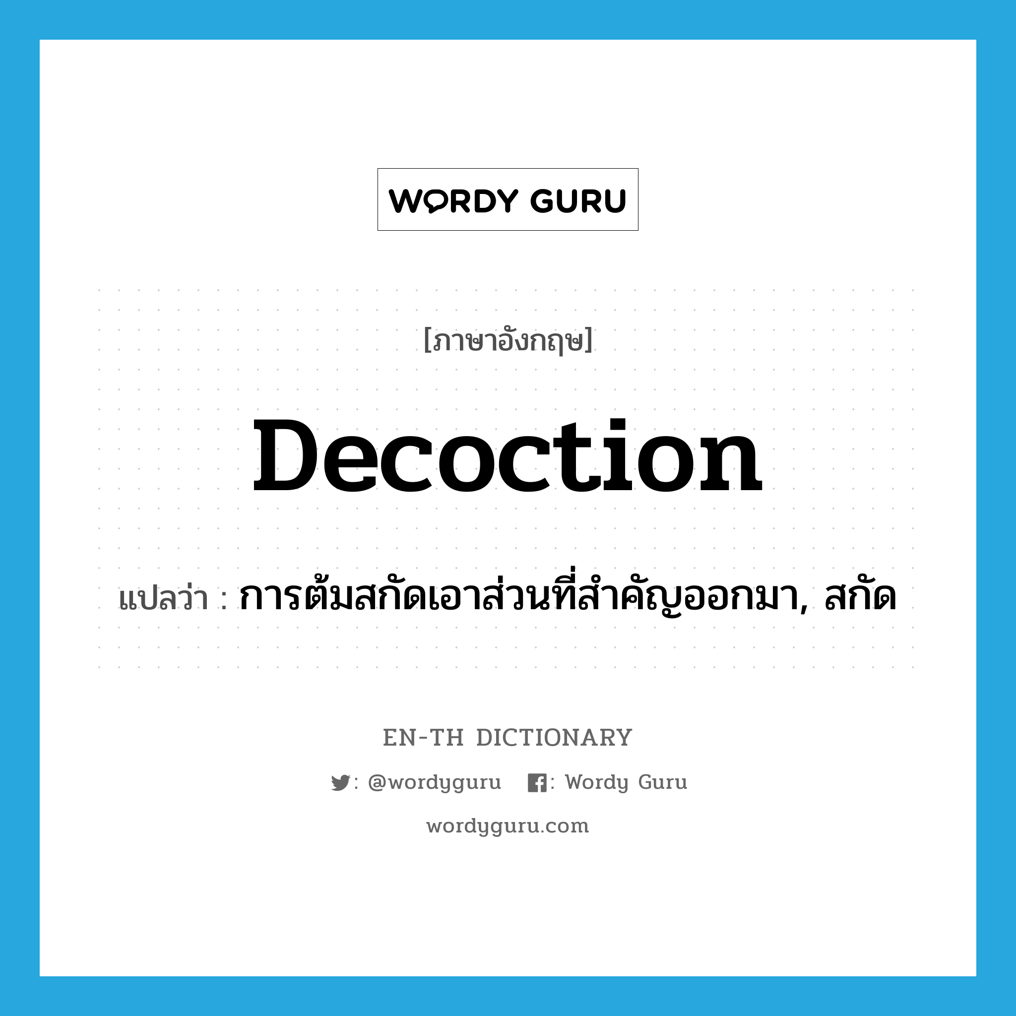 decoction แปลว่า?, คำศัพท์ภาษาอังกฤษ decoction แปลว่า การต้มสกัดเอาส่วนที่สำคัญออกมา, สกัด ประเภท N หมวด N