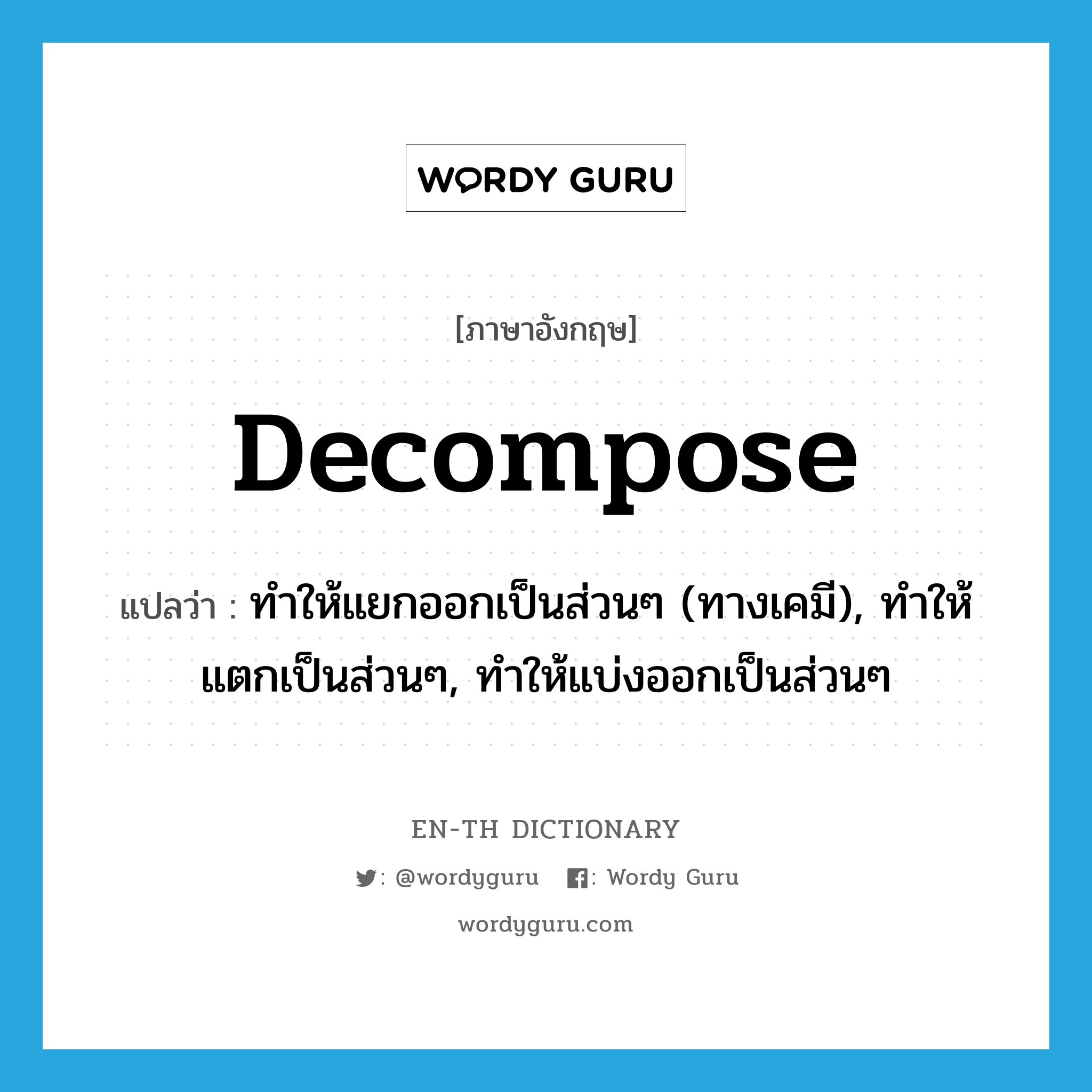 decompose แปลว่า?, คำศัพท์ภาษาอังกฤษ decompose แปลว่า ทำให้แยกออกเป็นส่วนๆ (ทางเคมี), ทำให้แตกเป็นส่วนๆ, ทำให้แบ่งออกเป็นส่วนๆ ประเภท VT หมวด VT