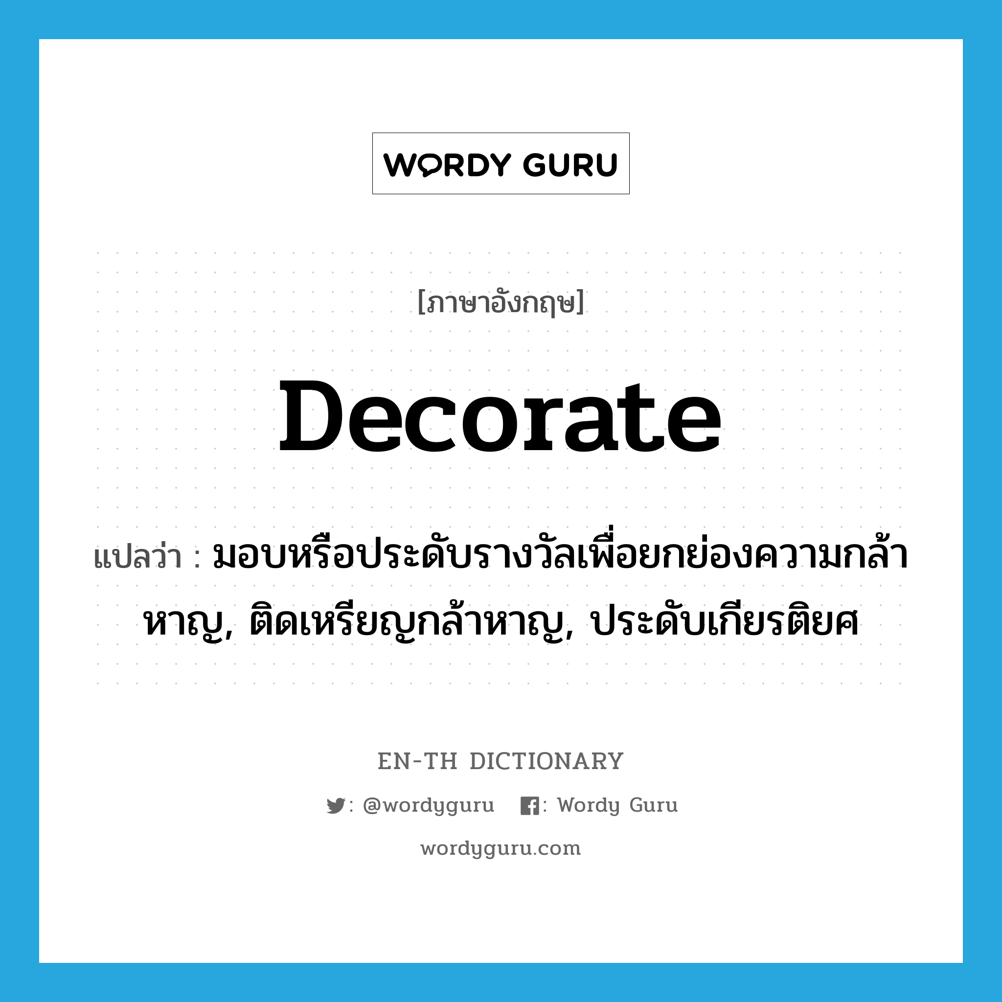 decorate แปลว่า?, คำศัพท์ภาษาอังกฤษ decorate แปลว่า มอบหรือประดับรางวัลเพื่อยกย่องความกล้าหาญ, ติดเหรียญกล้าหาญ, ประดับเกียรติยศ ประเภท VT หมวด VT