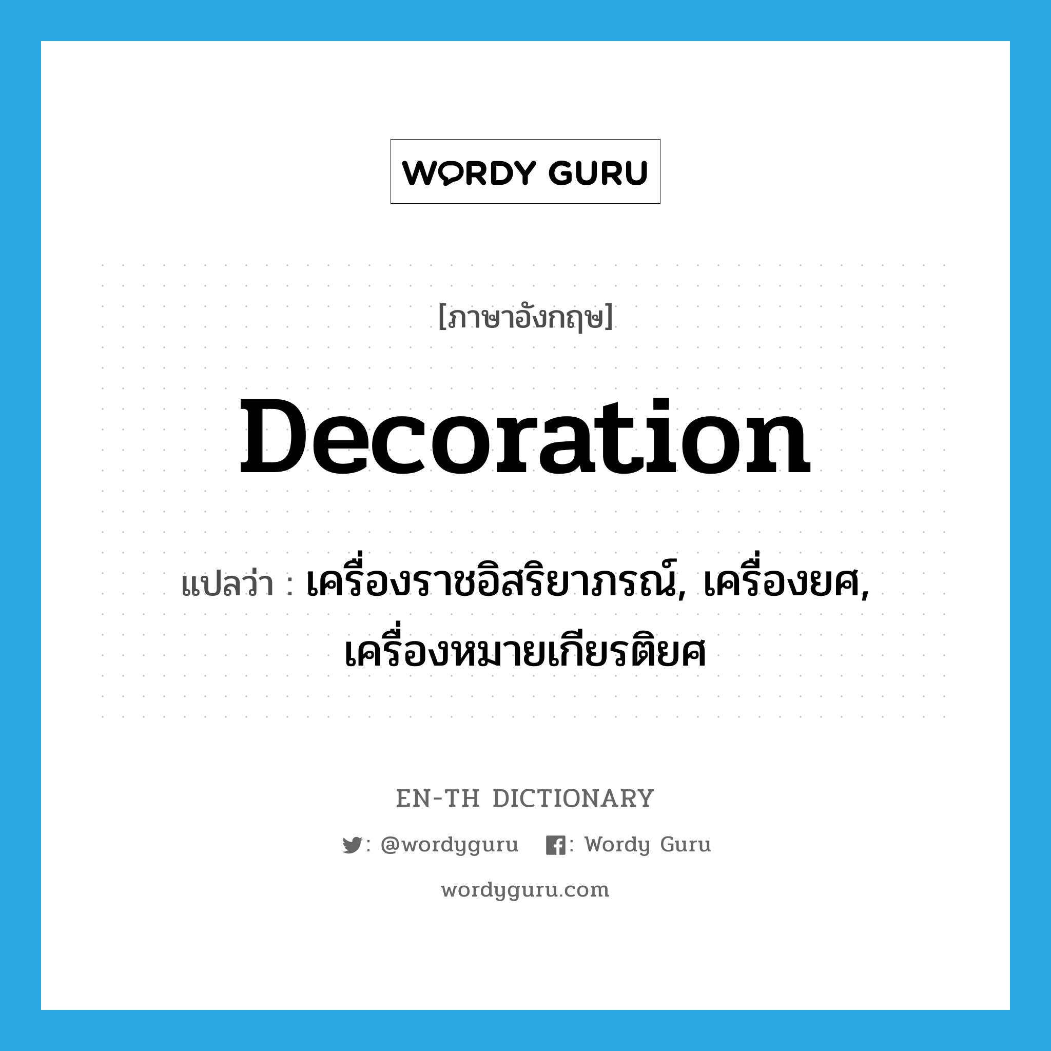 decoration แปลว่า?, คำศัพท์ภาษาอังกฤษ decoration แปลว่า เครื่องราชอิสริยาภรณ์, เครื่องยศ, เครื่องหมายเกียรติยศ ประเภท N หมวด N