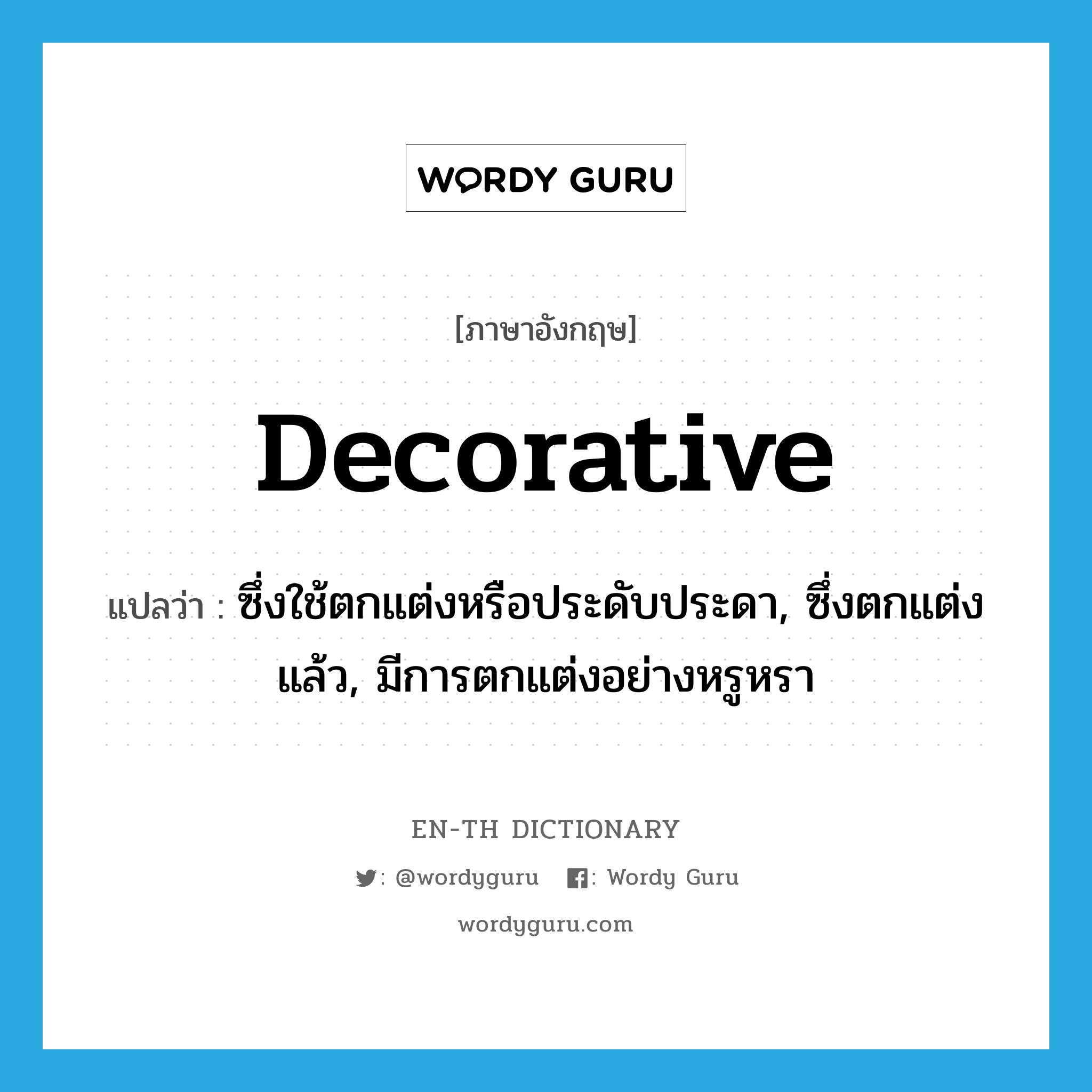 decorative แปลว่า?, คำศัพท์ภาษาอังกฤษ decorative แปลว่า ซึ่งใช้ตกแต่งหรือประดับประดา, ซึ่งตกแต่งแล้ว, มีการตกแต่งอย่างหรูหรา ประเภท ADJ หมวด ADJ