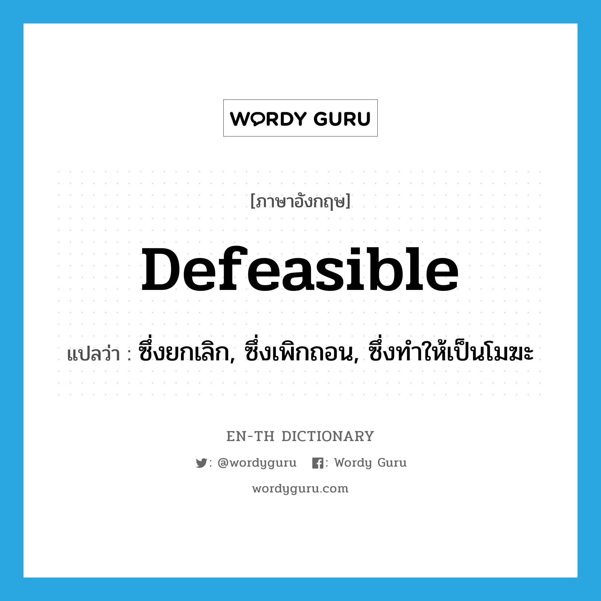 defeasible แปลว่า?, คำศัพท์ภาษาอังกฤษ defeasible แปลว่า ซึ่งยกเลิก, ซึ่งเพิกถอน, ซึ่งทำให้เป็นโมฆะ ประเภท ADJ หมวด ADJ