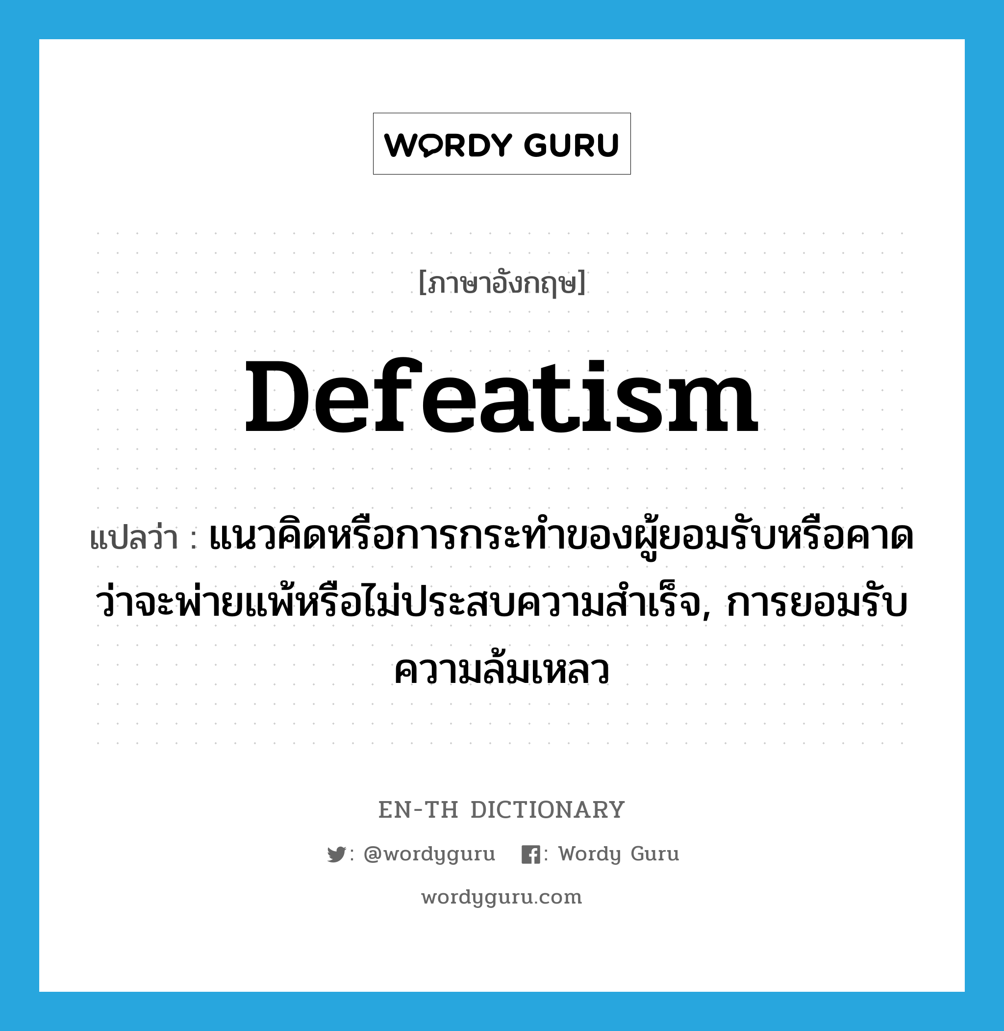 defeatism แปลว่า?, คำศัพท์ภาษาอังกฤษ defeatism แปลว่า แนวคิดหรือการกระทำของผู้ยอมรับหรือคาดว่าจะพ่ายแพ้หรือไม่ประสบความสำเร็จ, การยอมรับความล้มเหลว ประเภท N หมวด N