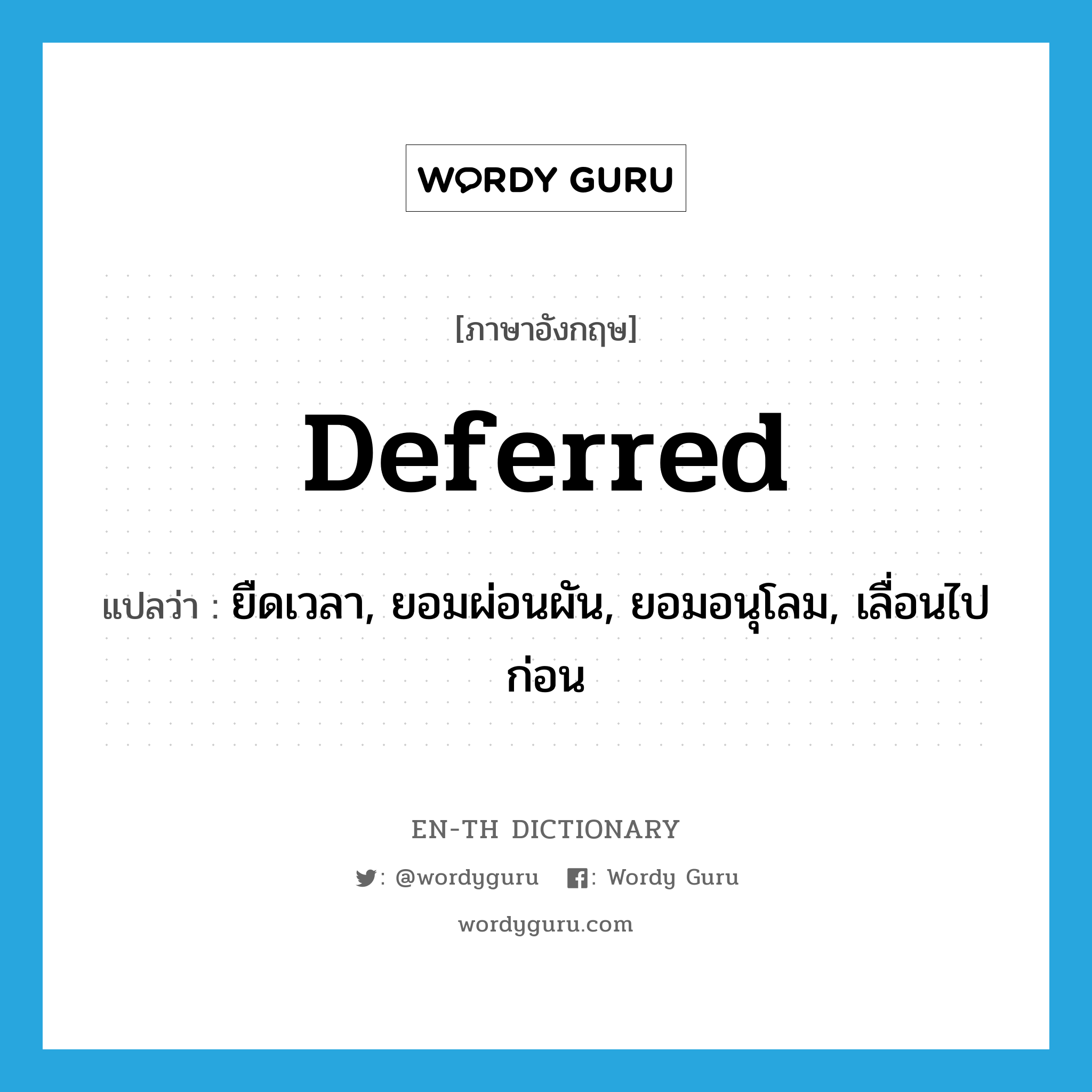 deferred แปลว่า?, คำศัพท์ภาษาอังกฤษ deferred แปลว่า ยืดเวลา, ยอมผ่อนผัน, ยอมอนุโลม, เลื่อนไปก่อน ประเภท ADJ หมวด ADJ